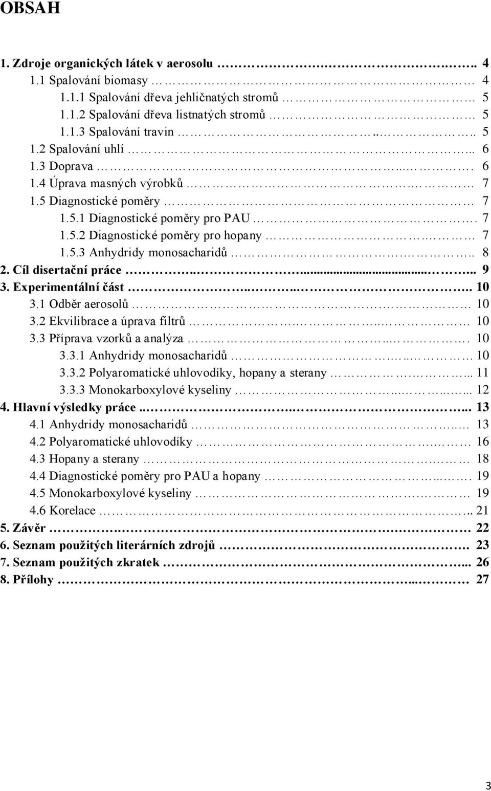 Cíl disertační práce........ 9 3. Experimentální část...... 10 3.1 Odběr aerosolů. 10 3.2 Ekvilibrace a úprava filtrů... 10 3.3 Příprava vzorků a analýza... 10 3.3.1 Anhydridy monosacharidů... 10 3.3.2 Polyaromatické uhlovodíky, hopany a sterany.