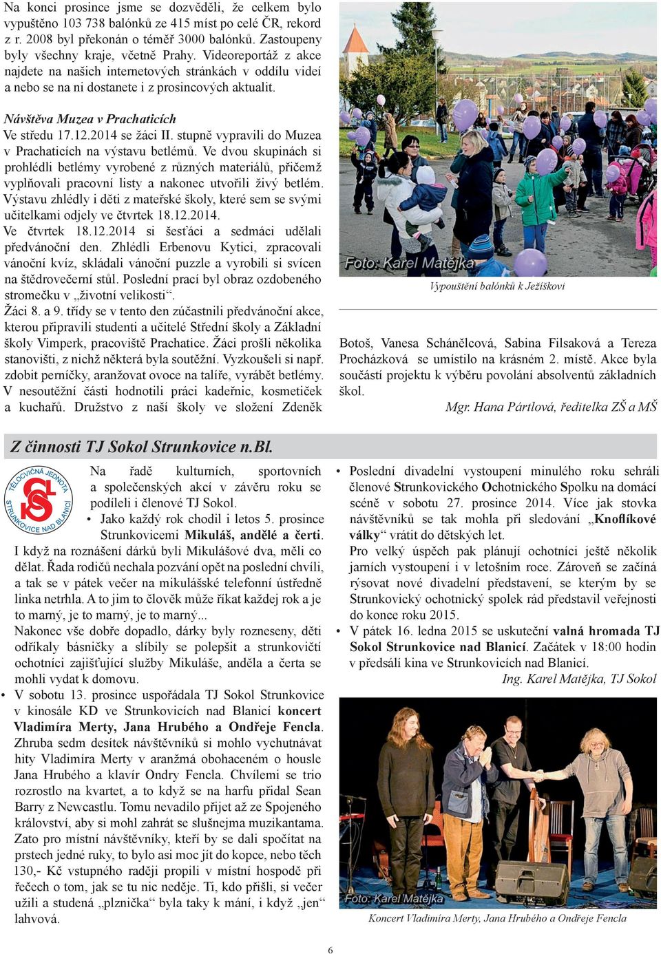 stupně vypravili do Muzea v Prachaticích na výstavu betlémů. Ve dvou skupinách si prohlédli betlémy vyrobené z různých materiálů, přičemž vyplňovali pracovní listy a nakonec utvořili živý betlém.