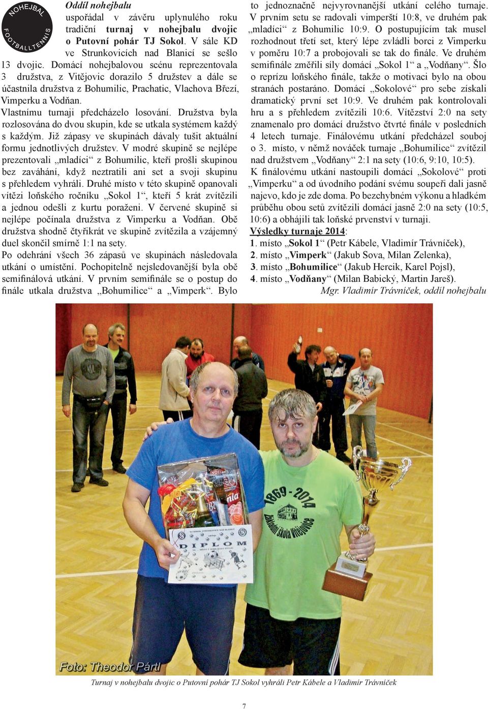 Vlastnímu turnaji předcházelo losování. Družstva byla rozlosována do dvou skupin, kde se utkala systémem každý s každým. Již zápasy ve skupinách dávaly tušit aktuální formu jednotlivých družstev.