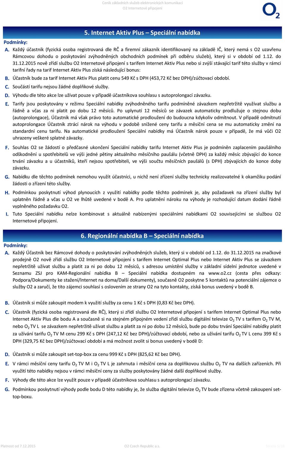 do 31.12.2015 nově zřídí službu s tarifem Internet Aktiv Plus nebo si zvýší stávající tarif této služby v rámci tarifní řady na tarif Internet Aktiv Plus získá následující bonus: I.