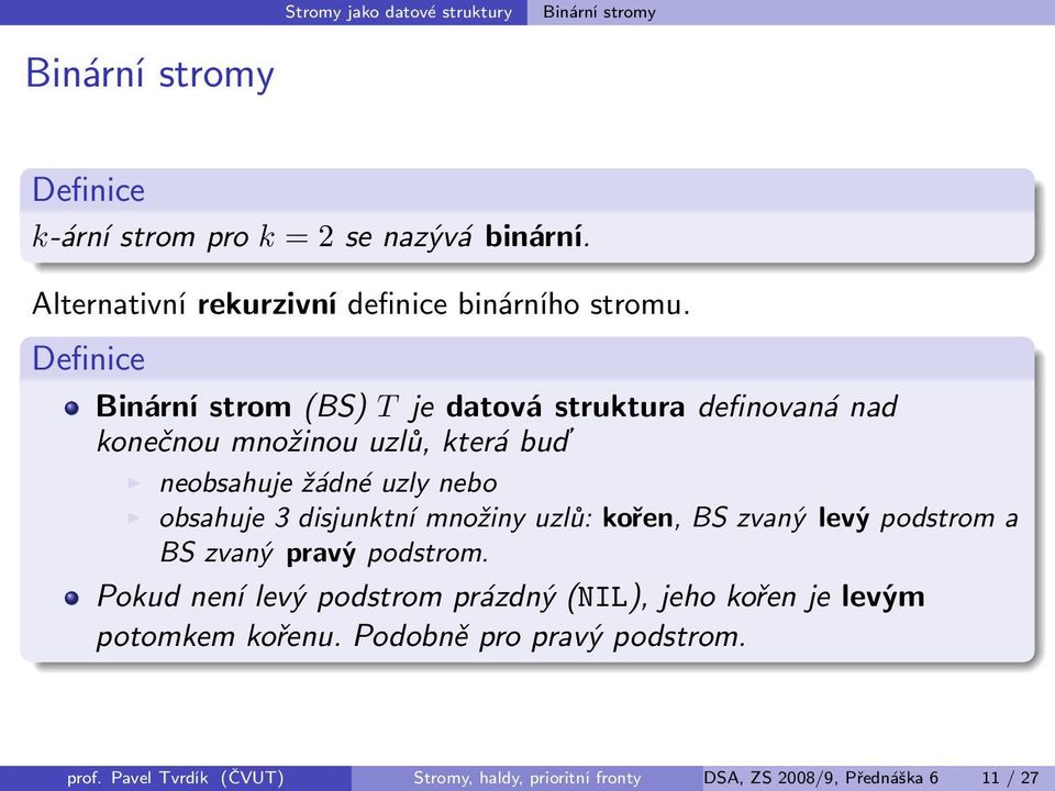 Definice Binární strom (BS) T je datová struktura definovaná nad konečnou množinou uzlů, která buď neobsahuje žádné uzly nebo obsahuje 3