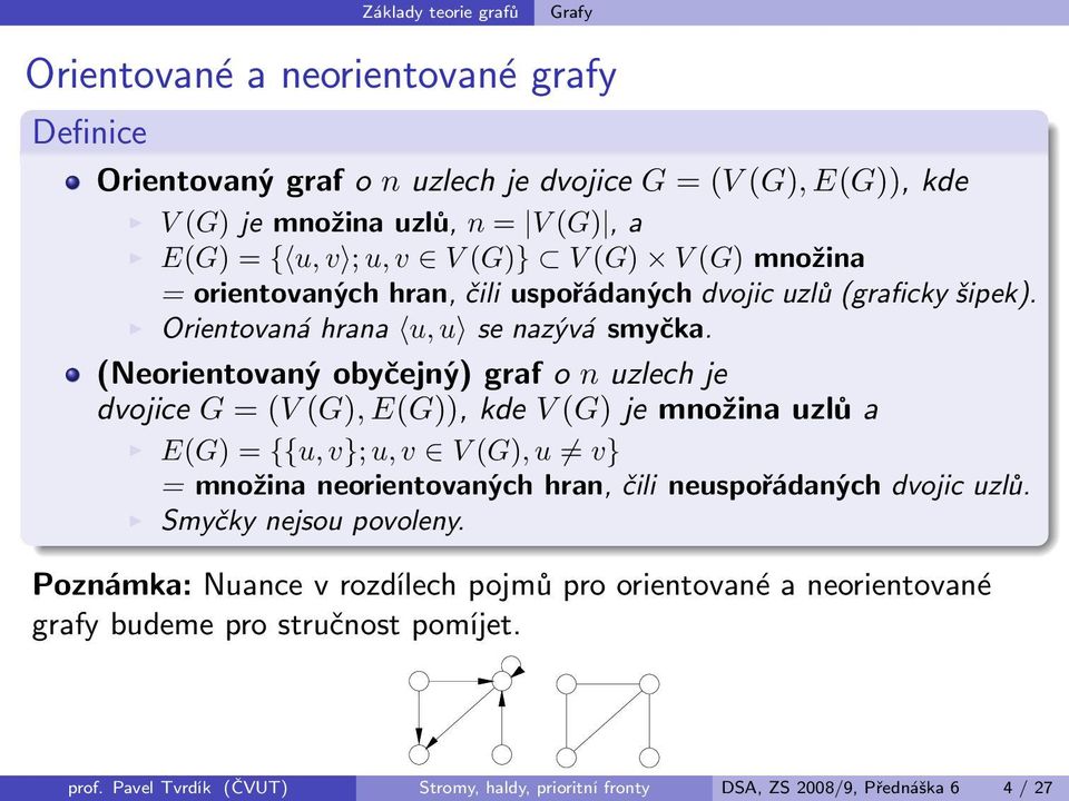 (Neorientovaný obyčejný) graf o n uzlech je dvojice G = (V (G), E(G)), kde V (G) je množina uzlů a E(G) = {{u, v}; u, v V (G), u v} = množina neorientovaných hran, čili neuspořádaných