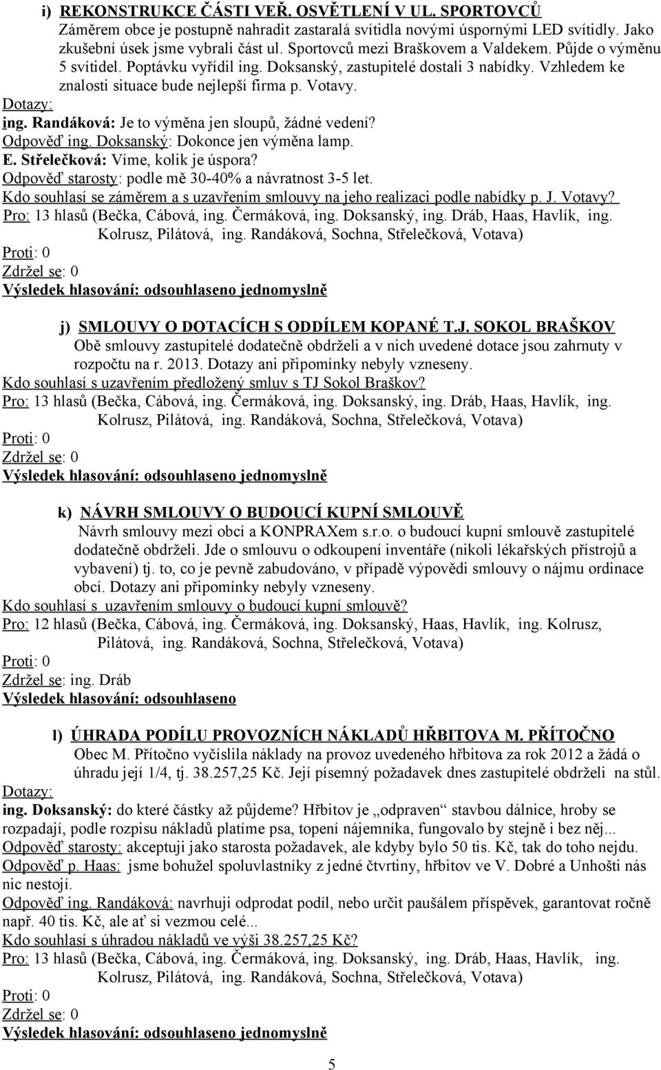 Odpověď ing. Doksanský: Dokonce jen výměna lamp. E. Střelečková: Víme, kolik je úspora? Odpověď starosty: podle mě 30-40% a návratnost 3-5 let.