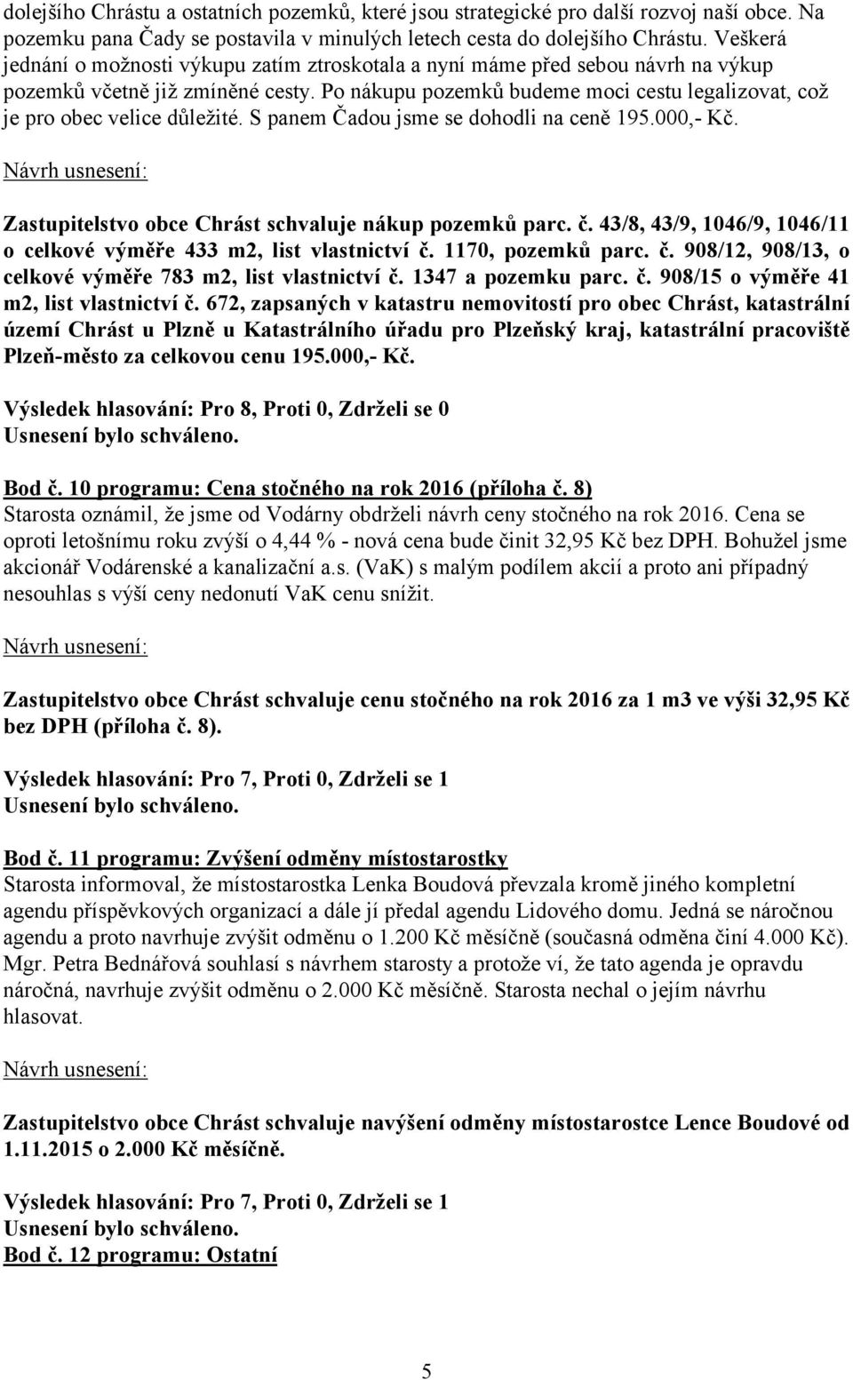 Po nákupu pozemků budeme moci cestu legalizovat, což je pro obec velice důležité. S panem Čadou jsme se dohodli na ceně 195.000,- Kč. Zastupitelstvo obce Chrást schvaluje nákup pozemků parc. č.