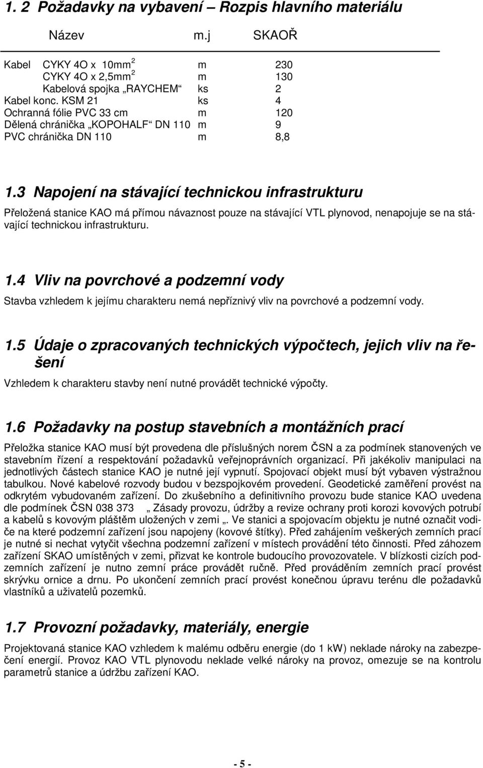 3 Napojení na stávající technickou infrastrukturu Přeložená stanice KAO má přímou návaznost pouze na stávající VTL plynovod, nenapojuje se na stávající technickou infrastrukturu. 1.