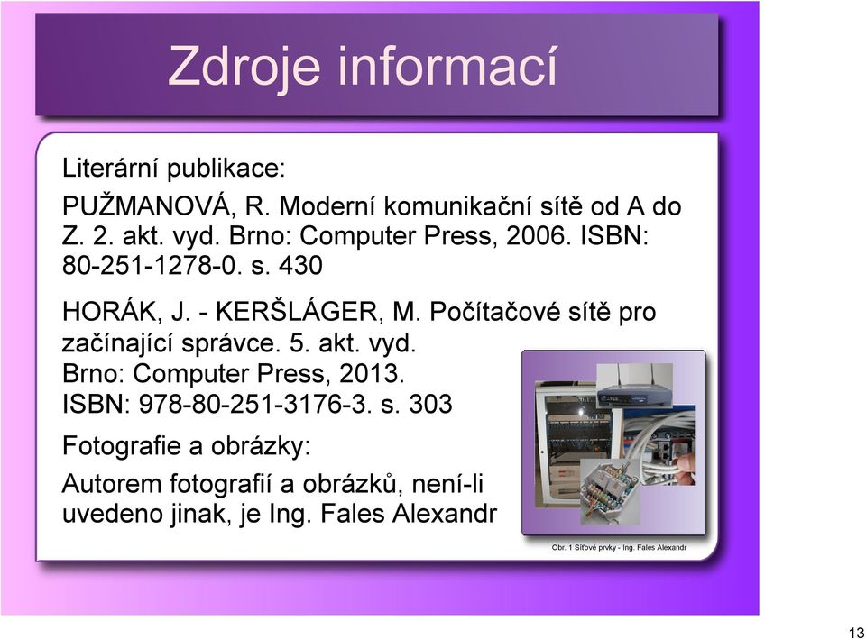 Počítačové sítě pro začínající správce. 5. akt. vyd. Brno: Computer Press, 2013. ISBN: 978 80 251 3176 3. s. 303 Fotografie a obrázky: Autorem fotografií a obrázků, není li uvedeno jinak, je Ing.