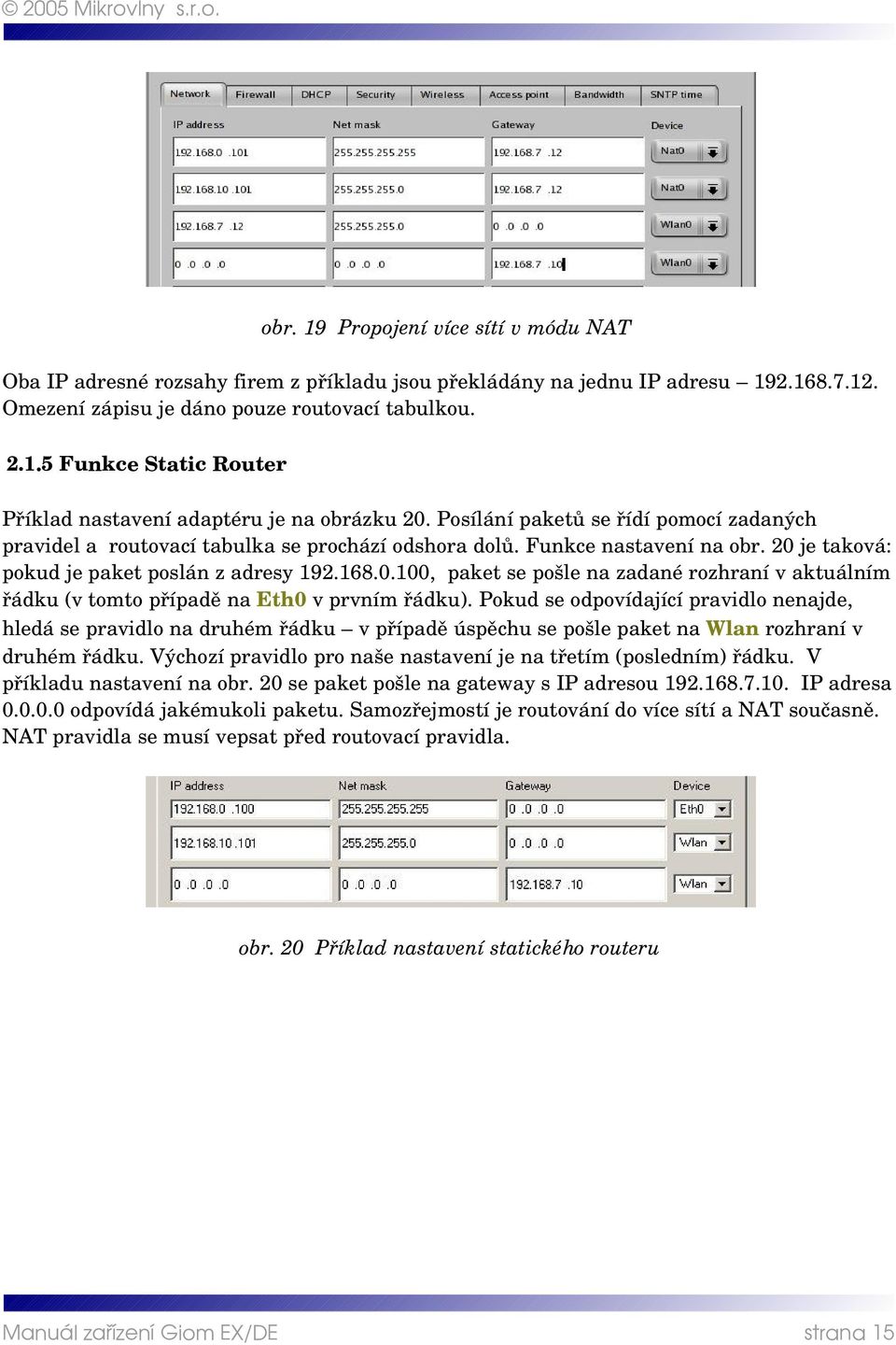 je taková: pokud je paket poslán z adresy 192.168.0.100, paket se pošle na zadané rozhraní v aktuálním řádku (v tomto případě na Eth0 v prvním řádku).