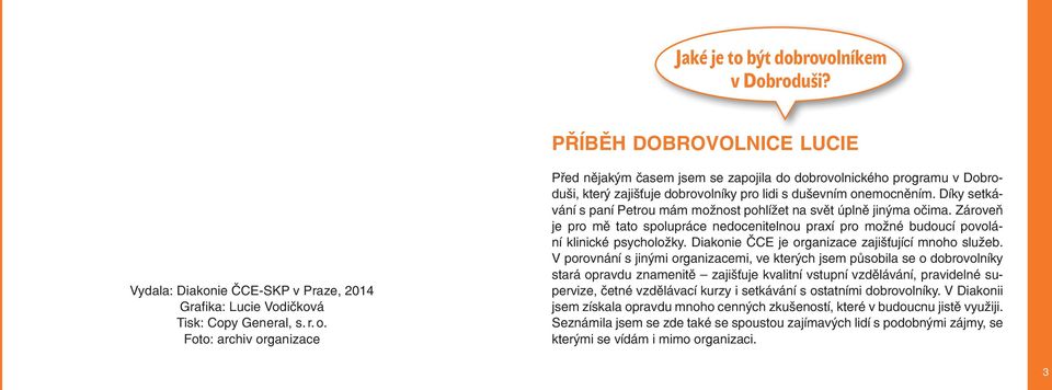 Díky setká vání s paní Petrou mám možnost pohlížet na svět úplně jinýma očima. Zároveň je pro mě tato spolupráce nedocenitelnou praxí pro možné budoucí povolá ní klinické psycholožky.