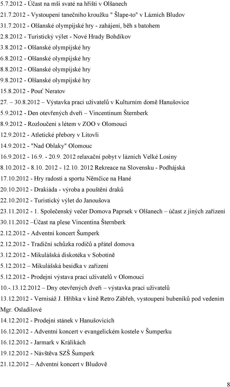 30.8.2012 Výstavka prací uživatelů v Kulturním domě Hanušovice 5.9.2012 - Den otevřených dveří Vincentinum Šternberk 8.9.2012 - Rozloučení s létem v ZOO v Olomouci 12.9.2012 - Atletické přebory v Litovli 14.