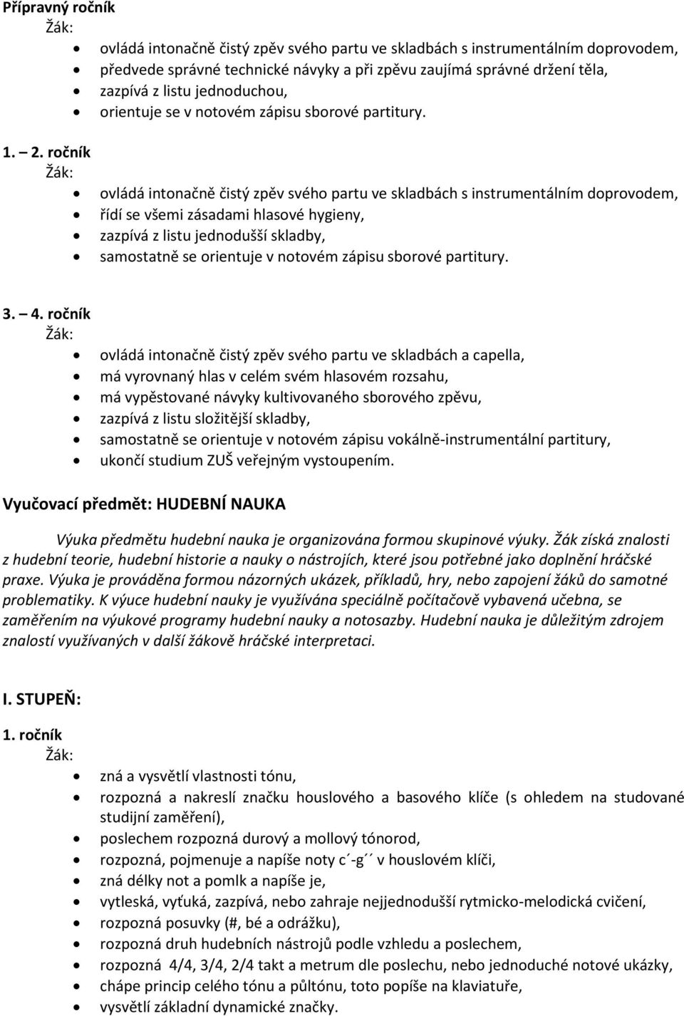 ročník ovládá intonačně čistý zpěv svého partu ve skladbách s instrumentálním doprovodem, řídí se všemi zásadami hlasové hygieny, zazpívá z listu jednodušší skladby, samostatně se orientuje v notovém