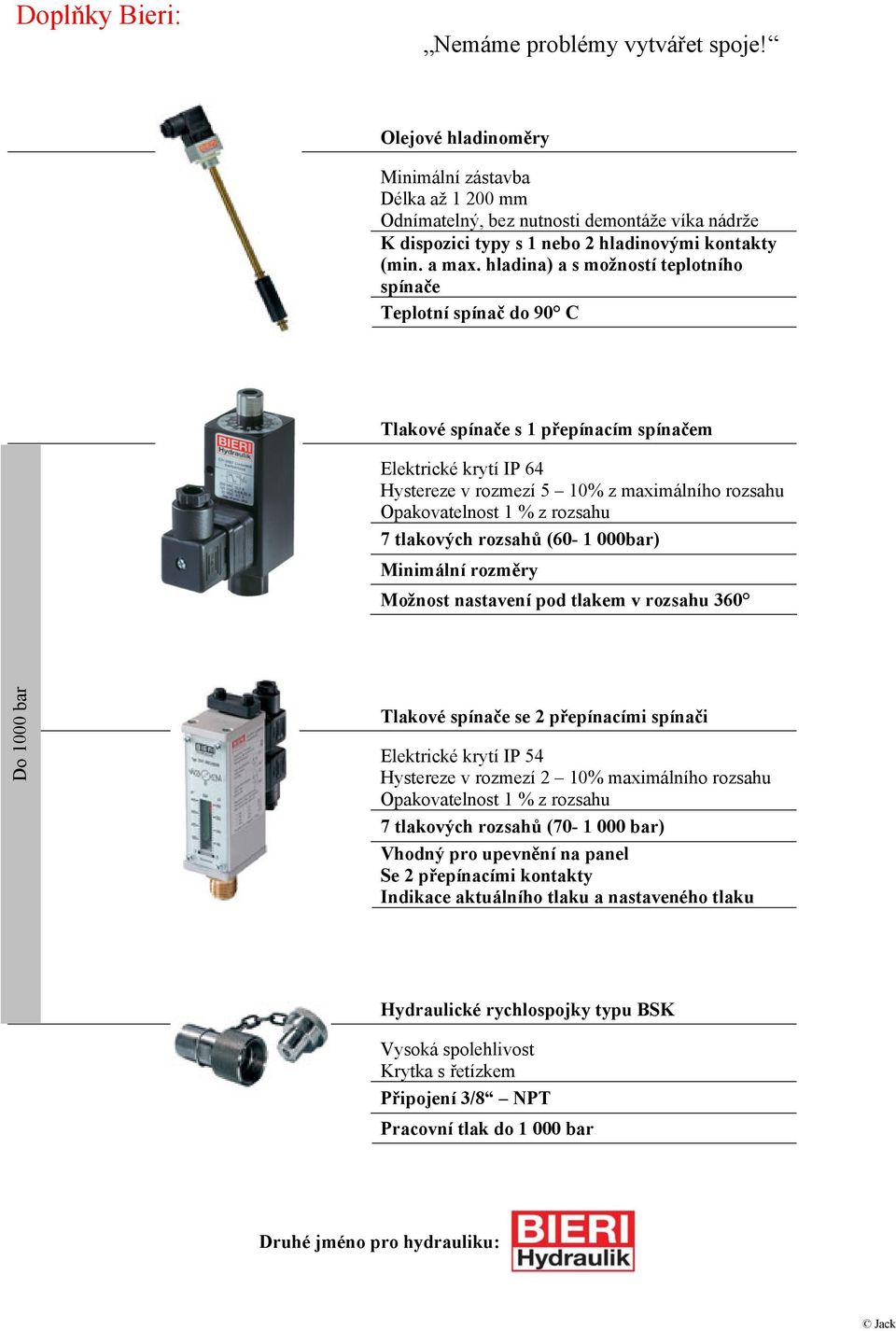 hladina) a s možností teplotního spínače Teplotní spínač do 90 C Tlakové spínače s 1 přepínacím spínačem Elektrické krytí IP 64 Hystereze v rozmezí 5 10% z maximálního rozsahu Opakovatelnost 1 % z