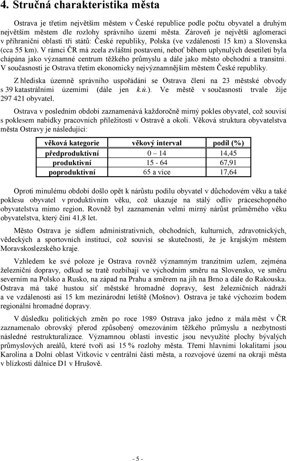 V rámci ČR má zcela zvláštní postavení, neboť během uplynulých desetiletí byla chápána jako významné centrum těžkého průmyslu a dále jako město obchodní a transitní.