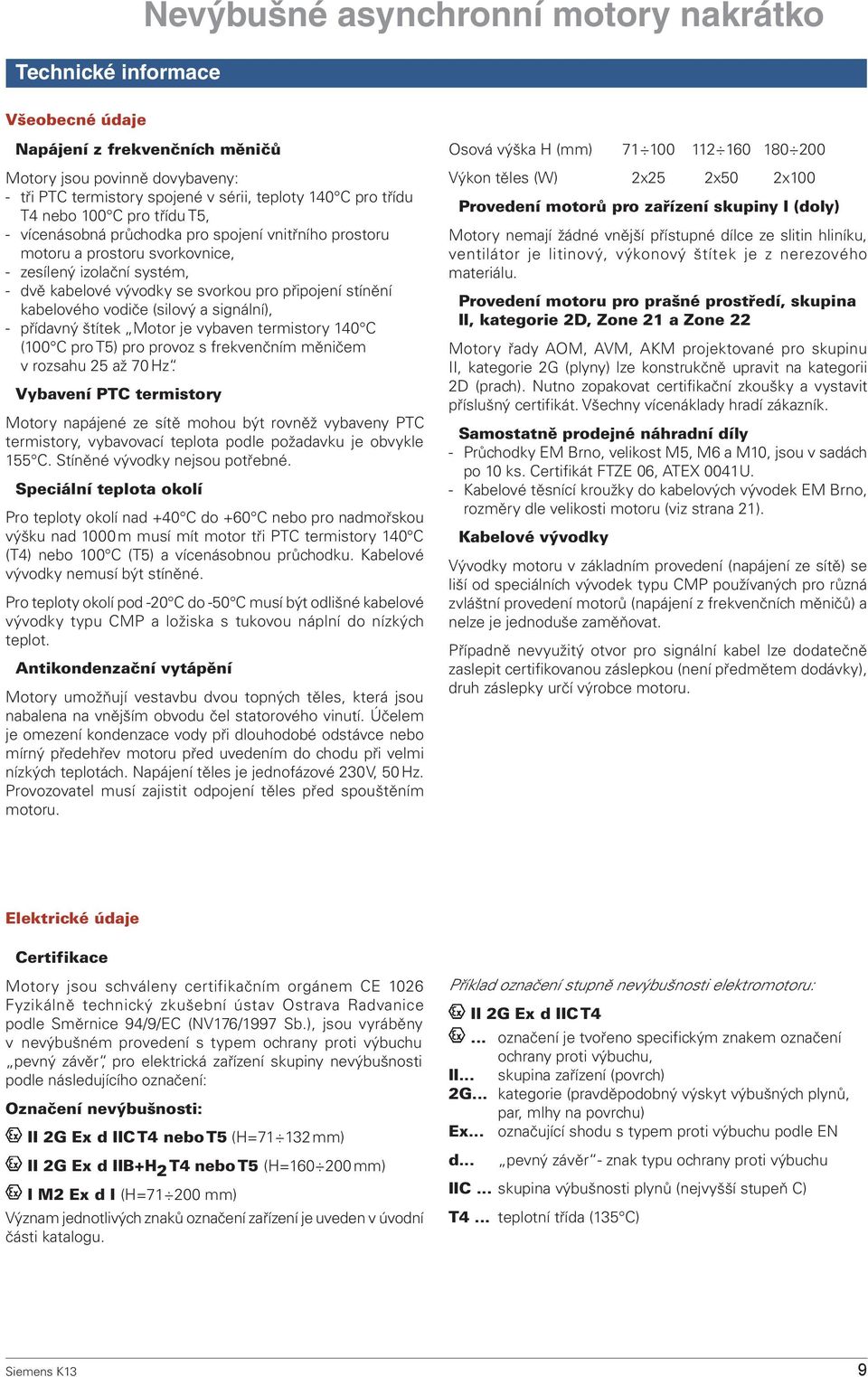 Motor je vybaven termistory 140 C (100 C pro T5) pro provoz s frekvenčním měničem v rozsahu 25 až 70 Hz.