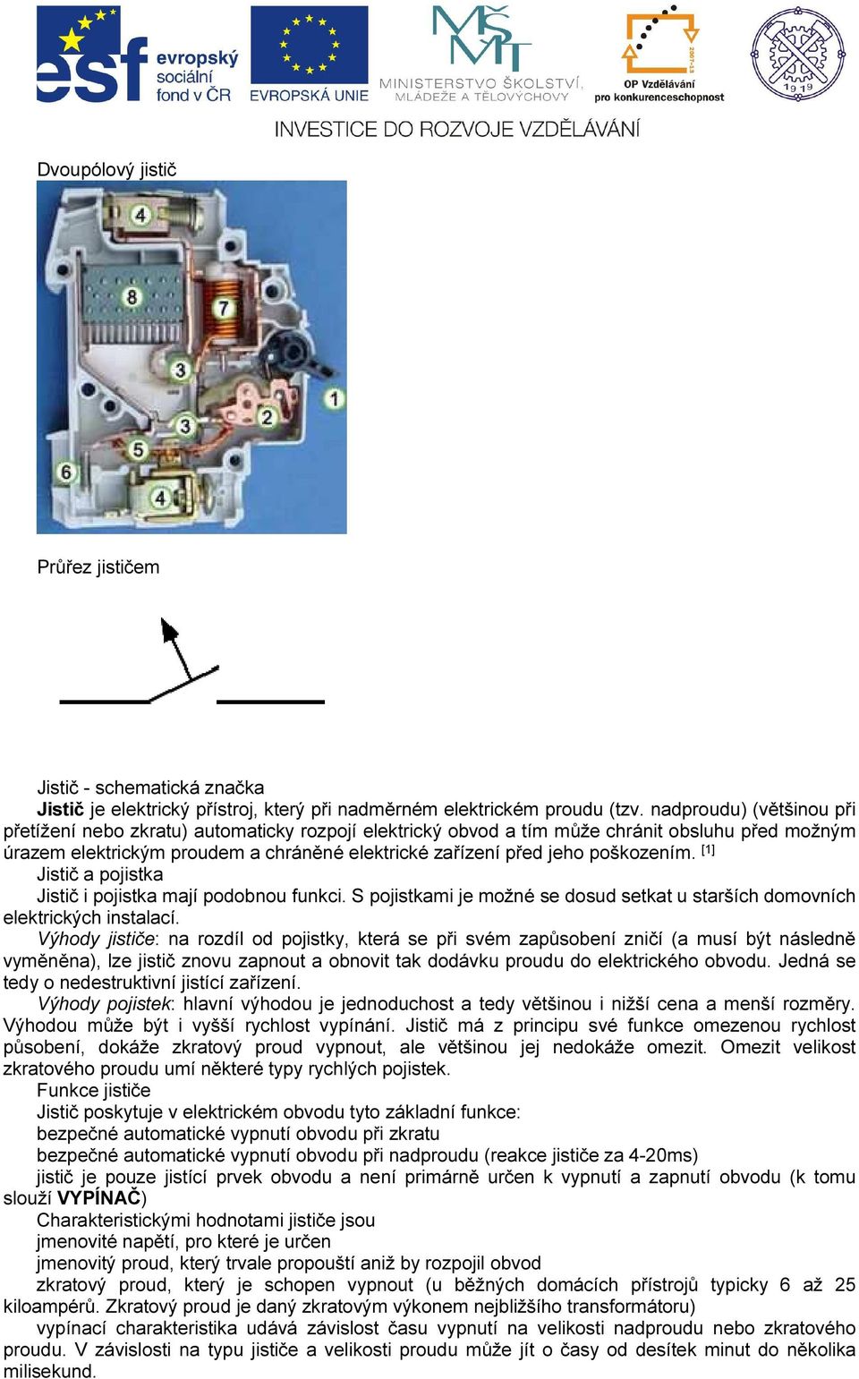 poškozením. [1] Jistič a pojistka Jistič i pojistka mají podobnou funkci. S pojistkami je možné se dosud setkat u starších domovních elektrických instalací.