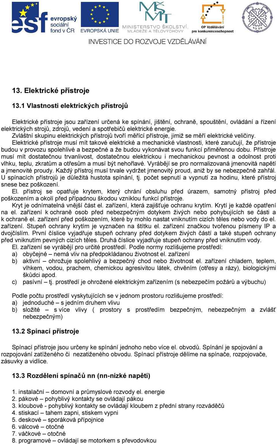 energie. Zvláštní skupinu elektrických přístrojů tvoří měřící přístroje, jimiž se měří elektrické veličiny.