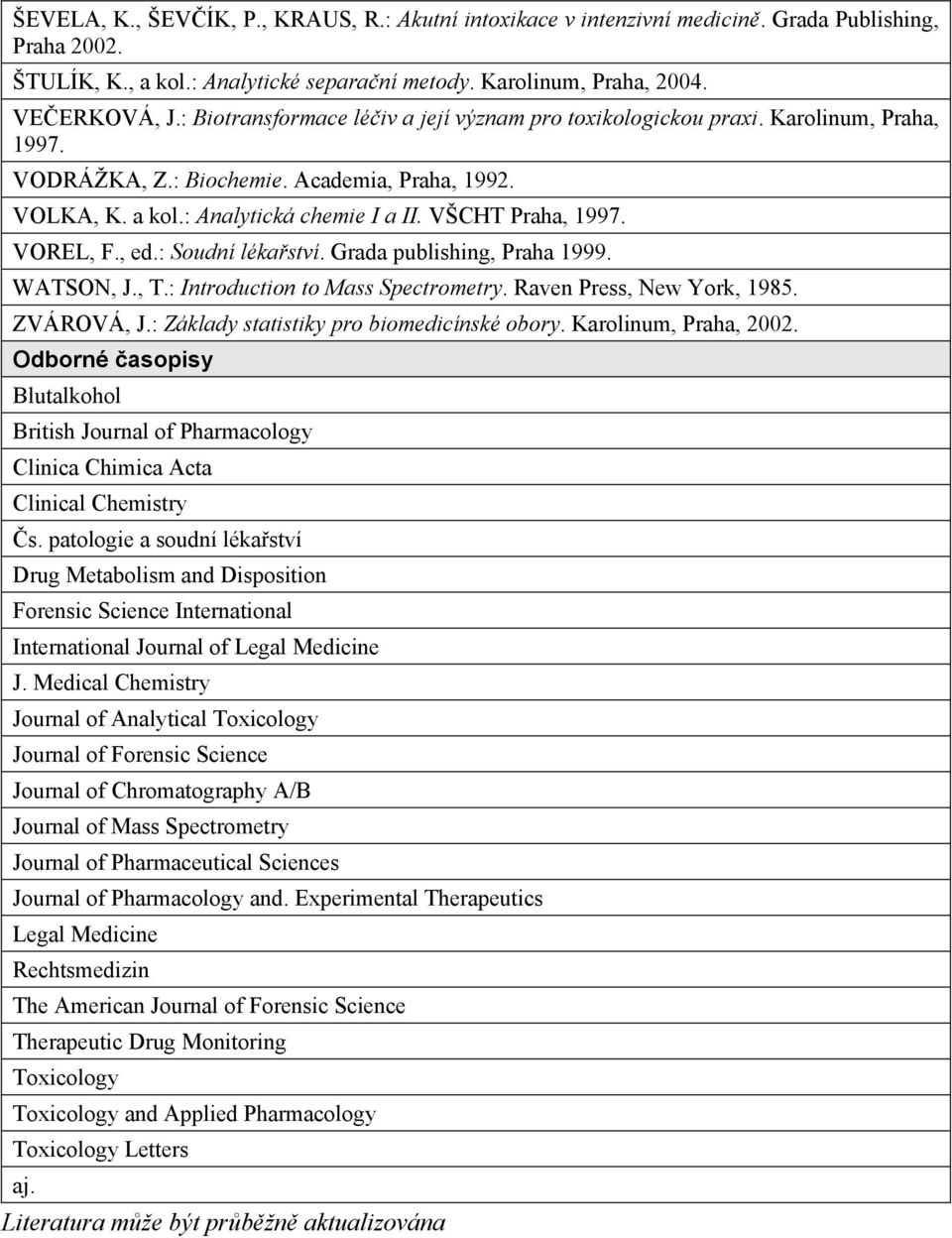 VOREL, F., ed.: Soudní lékaství. Grada publishing, Praha 1999. WATSON, J., T.: Introduction to Mass Spectrometry. Raven Press, New York, 1985. ZVÁROVÁ, J.: Základy statistiky pro biomedicínské obory.