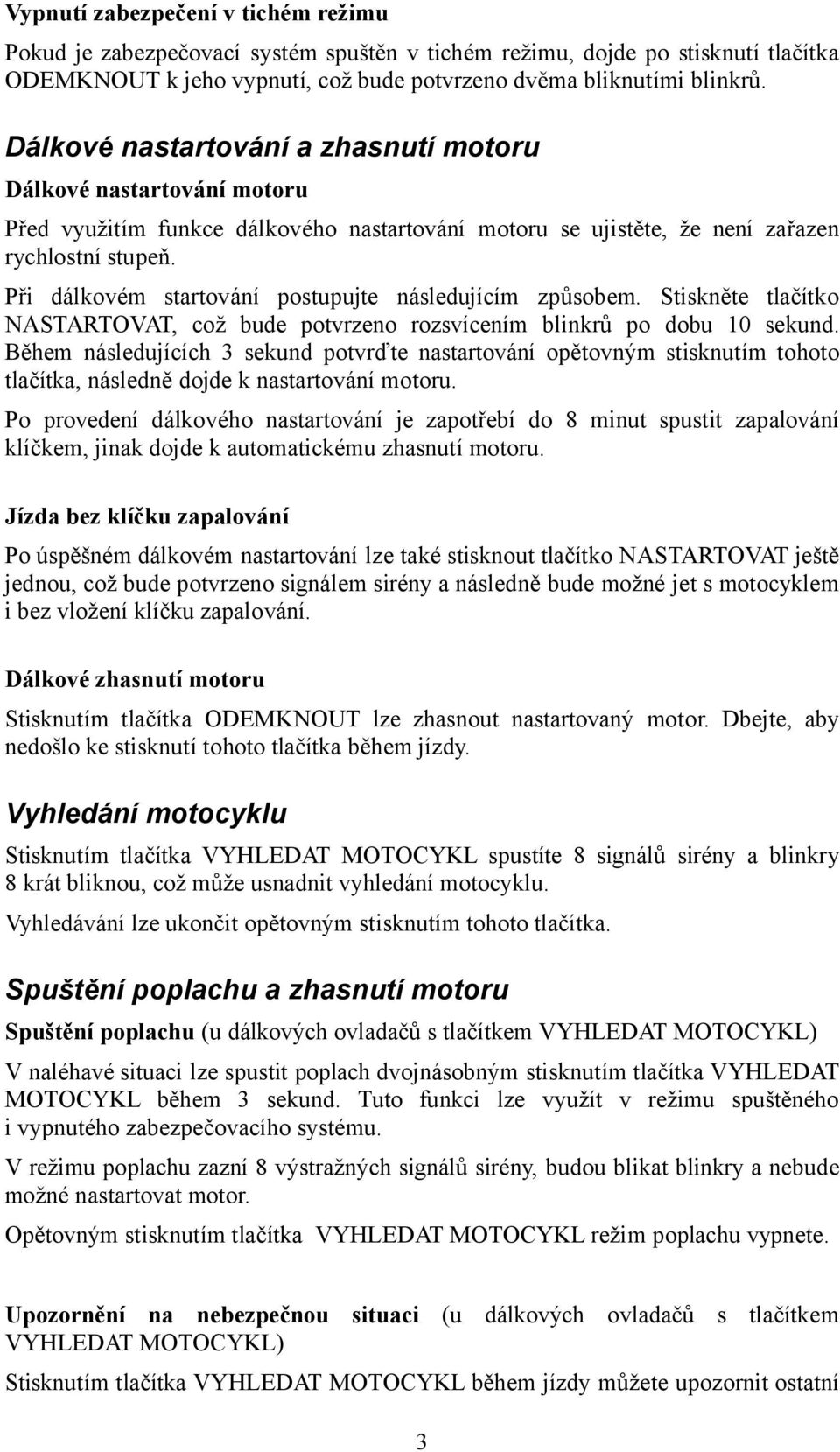 Při dálkovém startování postupujte následujícím způsobem. Stiskněte tlačítko NASTARTOVAT, což bude potvrzeno rozsvícením blinkrů po dobu 10 sekund.