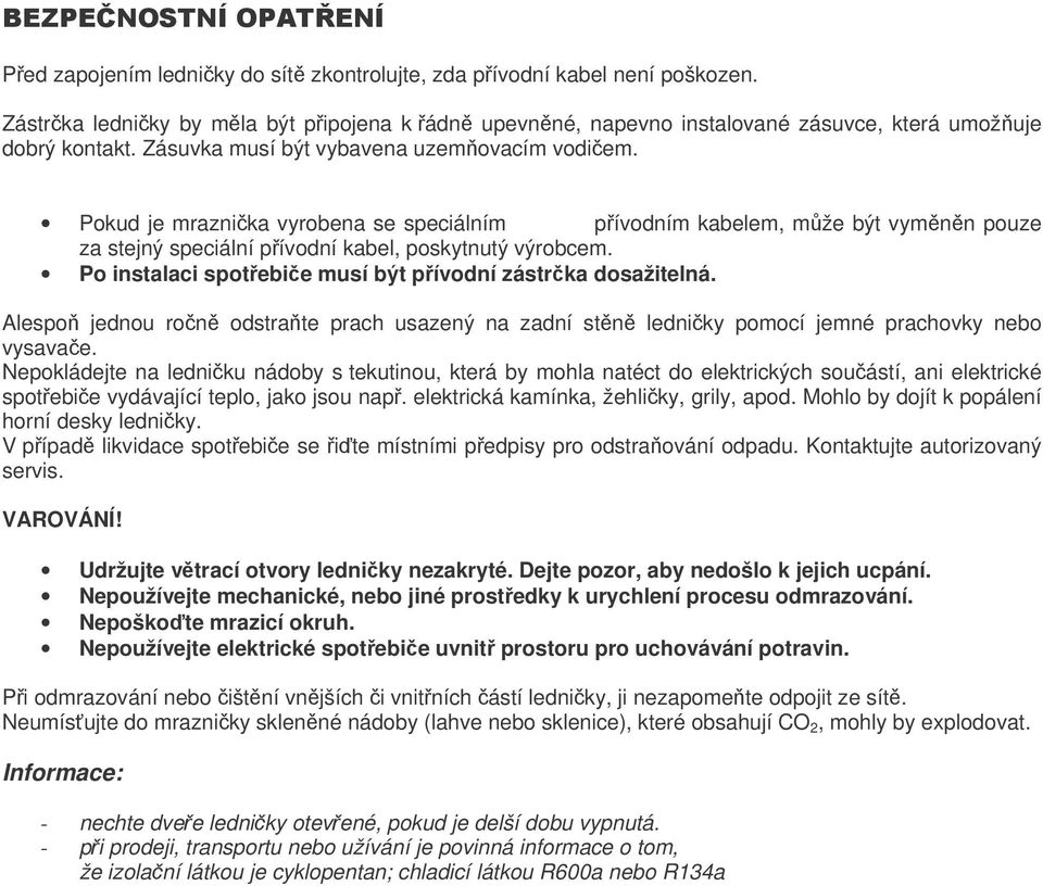 Po instalaci spotebie musí být pívodní zástrka dosažitelná. Alespo jednou ron odstrate prach usazený na zadní stn ledniky pomocí jemné prachovky nebo vysavae.