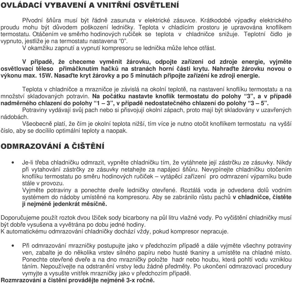 V pipad, že checeme vymnit žárovku, odpojte zaízeni od zdroje energie, vyjmte osvtlovací tleso pimáknutím hak na stranách horní ásti krytu. Nahrate žárovku novou o výkonu max. 15W.