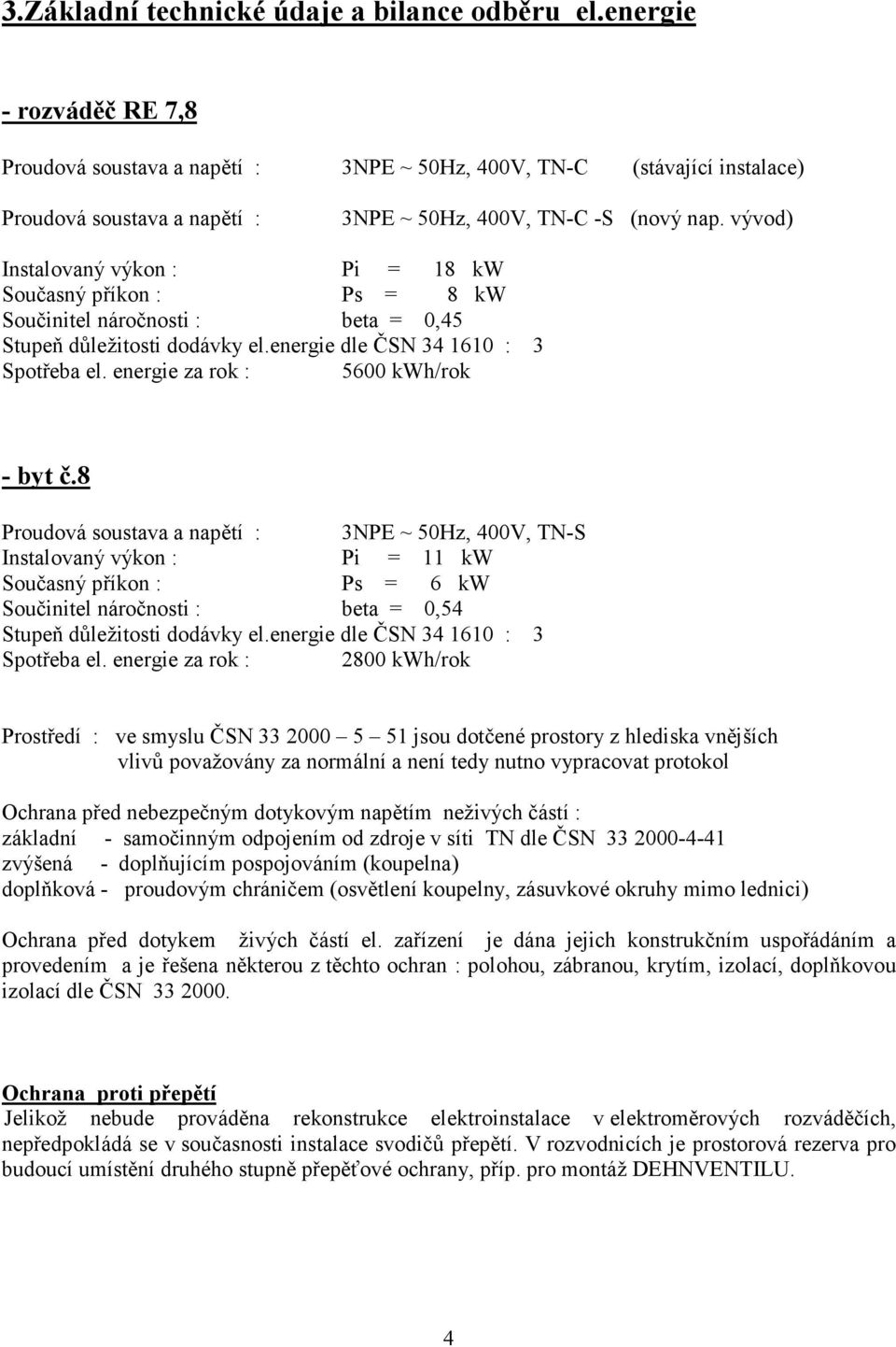 vývod) Instalovaný výkon : Pi = 18 kw Současný příkon : Ps = 8 kw Součinitel náročnosti : beta = 0,45 Stupeň důležitosti dodávky el.energie dle ČSN 34 1610 : 3 Spotřeba el.