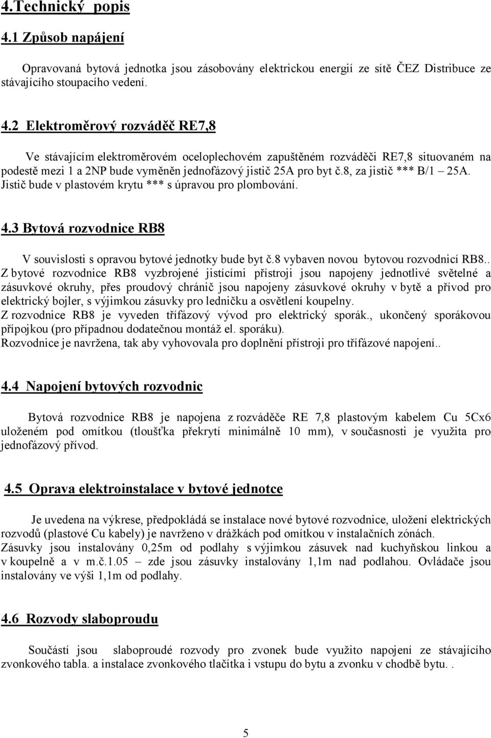 2 Elektroměrový rozváděč RE7,8 Ve stávajícím elektroměrovém oceloplechovém zapuštěném rozváděči RE7,8 situovaném na podestě mezi 1 a 2NP bude vyměněn jednofázový jistič 25A pro byt č.