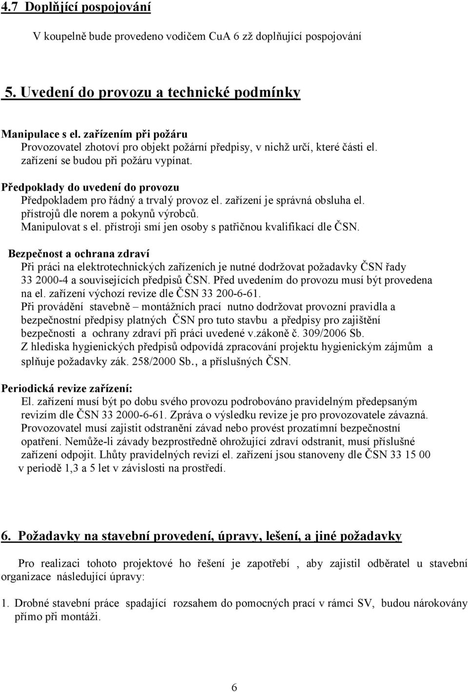 Předpoklady do uvedení do provozu Předpokladem pro řádný a trvalý provoz el. zařízení je správná obsluha el. přístrojů dle norem a pokynů výrobců. Manipulovat s el.