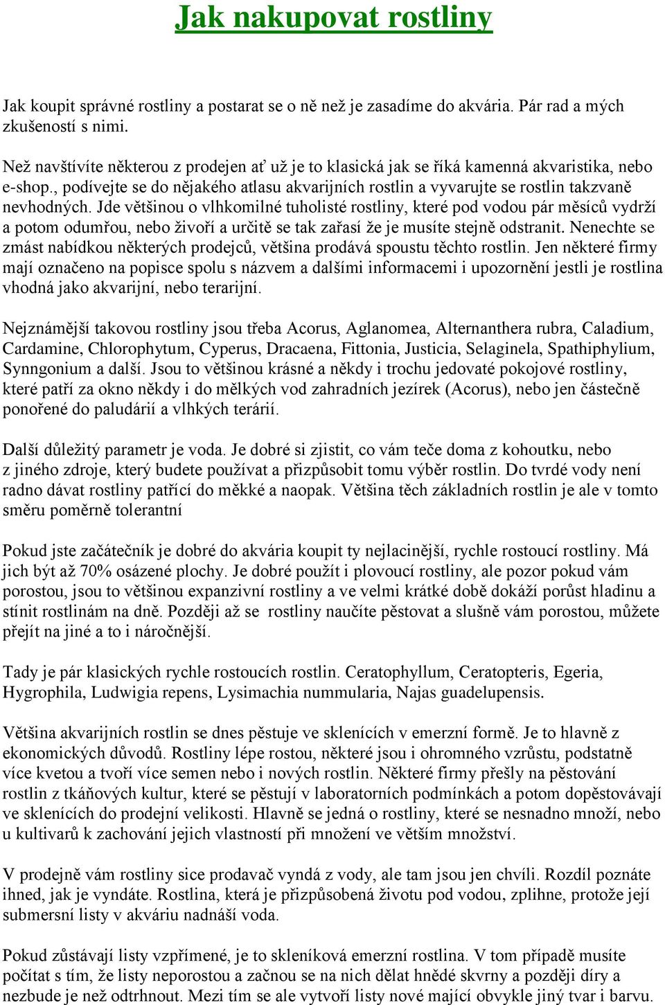 Jde většinou o vlhkomilné tuholisté rostliny, které pod vodou pár měsíců vydrží a potom odumřou, nebo živoří a určitě se tak zařasí že je musíte stejně odstranit.