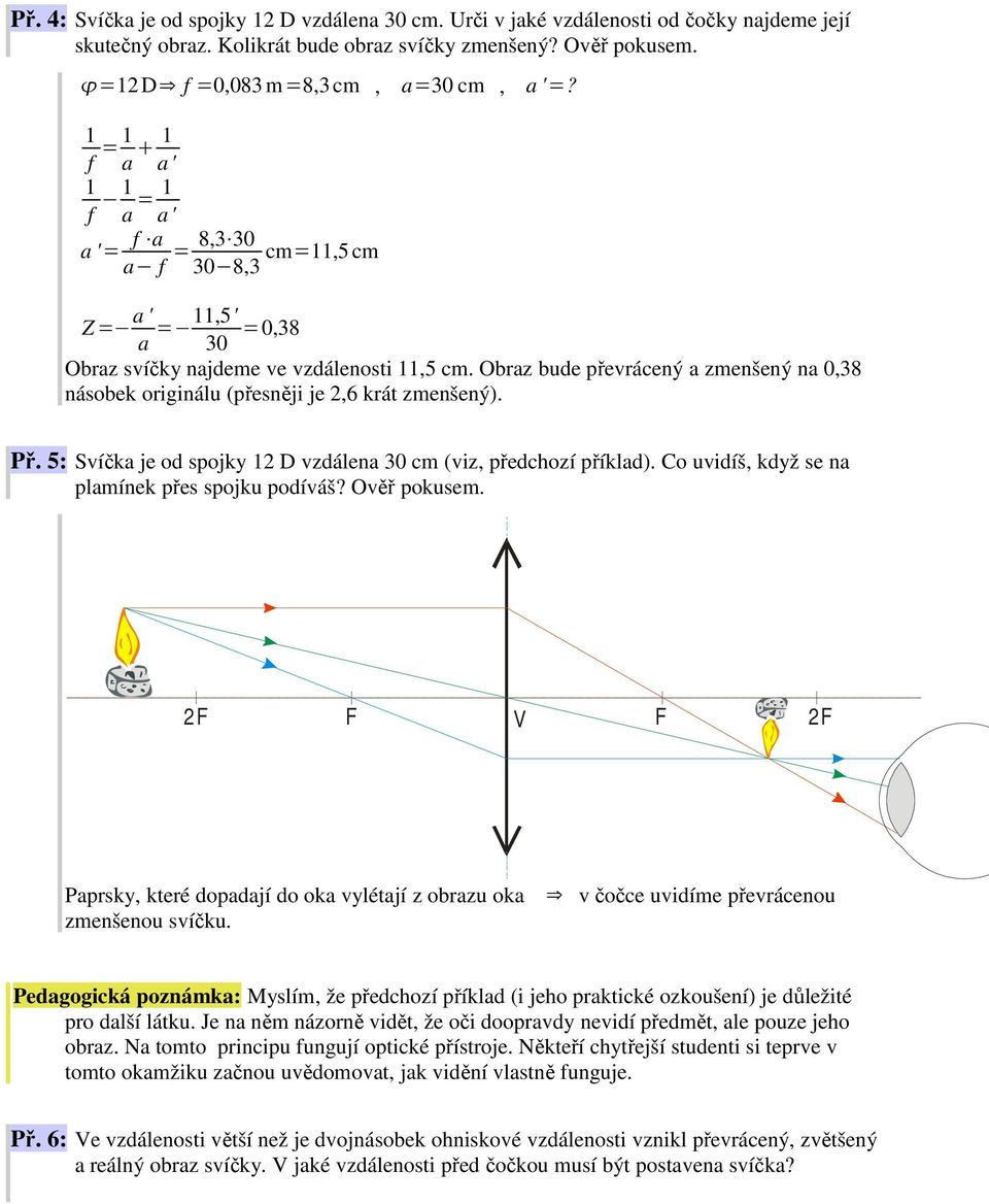 Obraz bude převrácený a zmenšený na 0,38 násobek originálu (přesněji je 2,6 krát zmenšený). Př. 5: Svíčka je od spojky 2 D vzdálena 30 cm (viz, předchozí příklad).