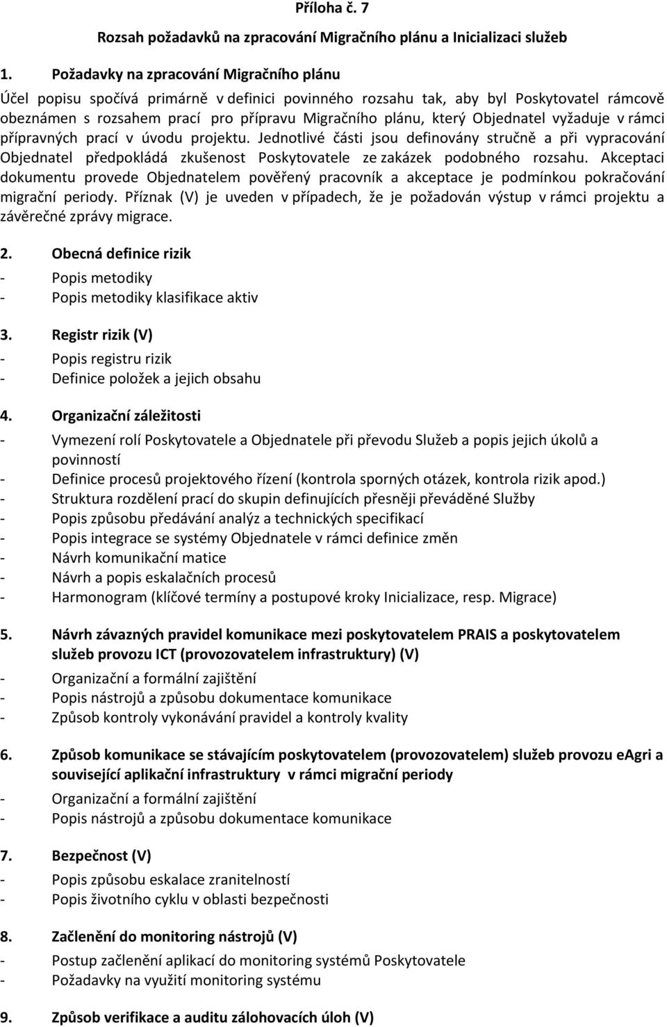 Objednatel vyžaduje v rámci přípravných prací v úvodu projektu. Jednotlivé části jsou definovány stručně a při vypracování Objednatel předpokládá zkušenost Poskytovatele ze zakázek podobného rozsahu.