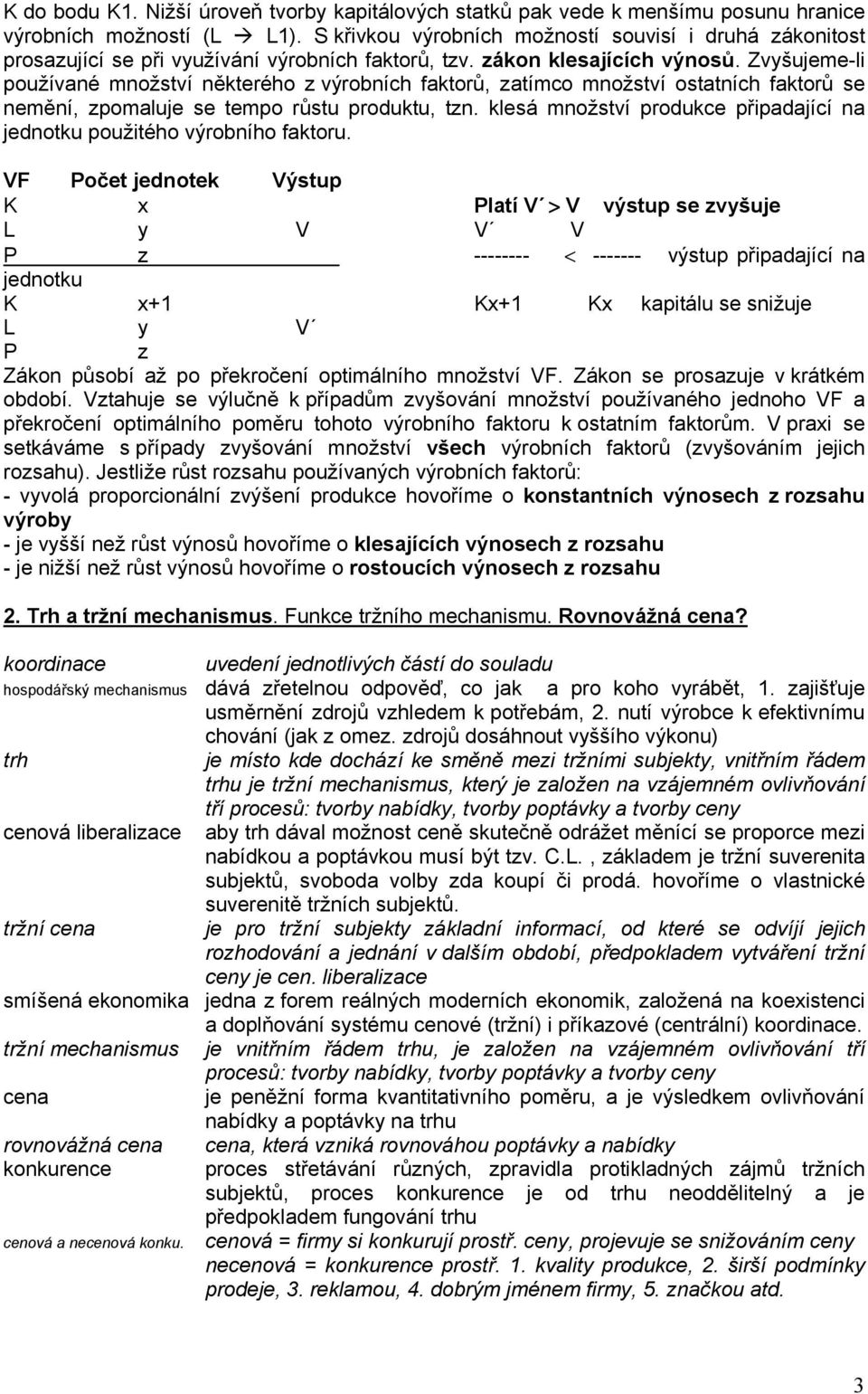 Zvyšujeme-li používané množství některého z výrobních faktorů, zatímco množství ostatních faktorů se nemění, zpomaluje se tempo růstu produktu, tzn.