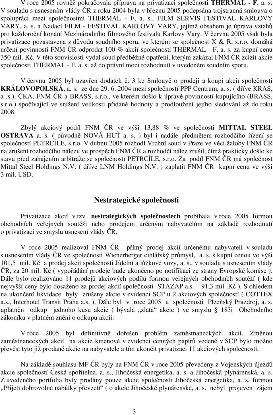V červnu 2005 však byla privatizace pozastavena z důvodu soudního sporu, ve kterém se společnost X & R, s.r.o. domáhá určení povinnosti FNM ČR odprodat 100 % akcií společnosti THERMAL - F, a. s. za kupní cenu 350 mil.