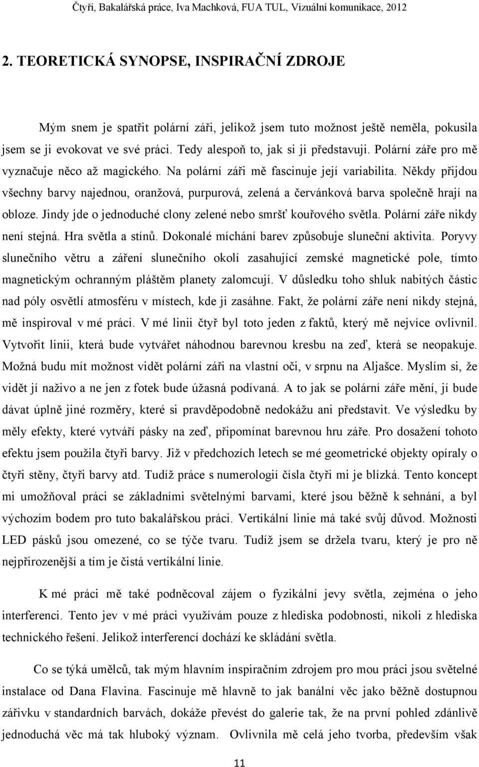 Někdy přijdou všechny barvy najednou, oranžová, purpurová, zelená a červánková barva společně hrají na obloze. Jindy jde o jednoduché clony zelené nebo smršť kouřového světla.