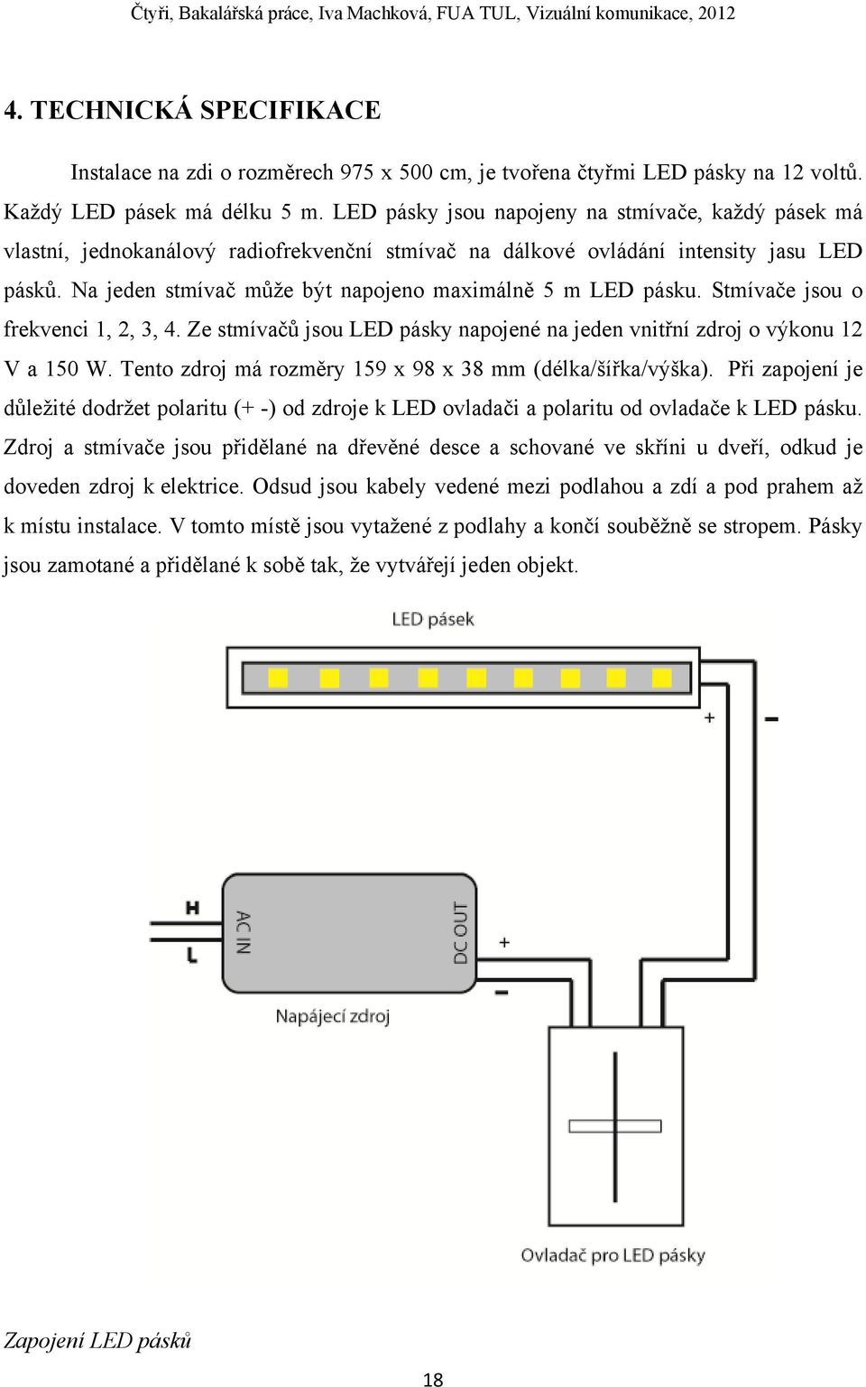 Na jeden stmívač může být napojeno maximálně 5 m LED pásku. Stmívače jsou o frekvenci 1, 2, 3, 4. Ze stmívačů jsou LED pásky napojené na jeden vnitřní zdroj o výkonu 12 V a 150 W.