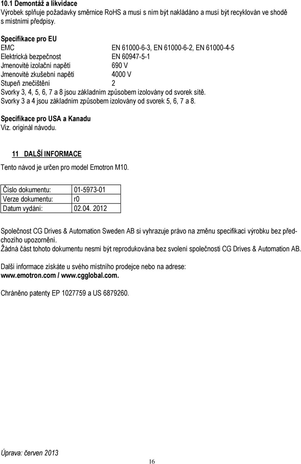 6, 7 a 8 jsou základním způsobem izolovány od svorek sítě. Svorky 3 a 4 jsou základním způsobem izolovány od svorek 5, 6, 7 a 8. Specifikace pro USA a Kanadu Viz. originál návodu.