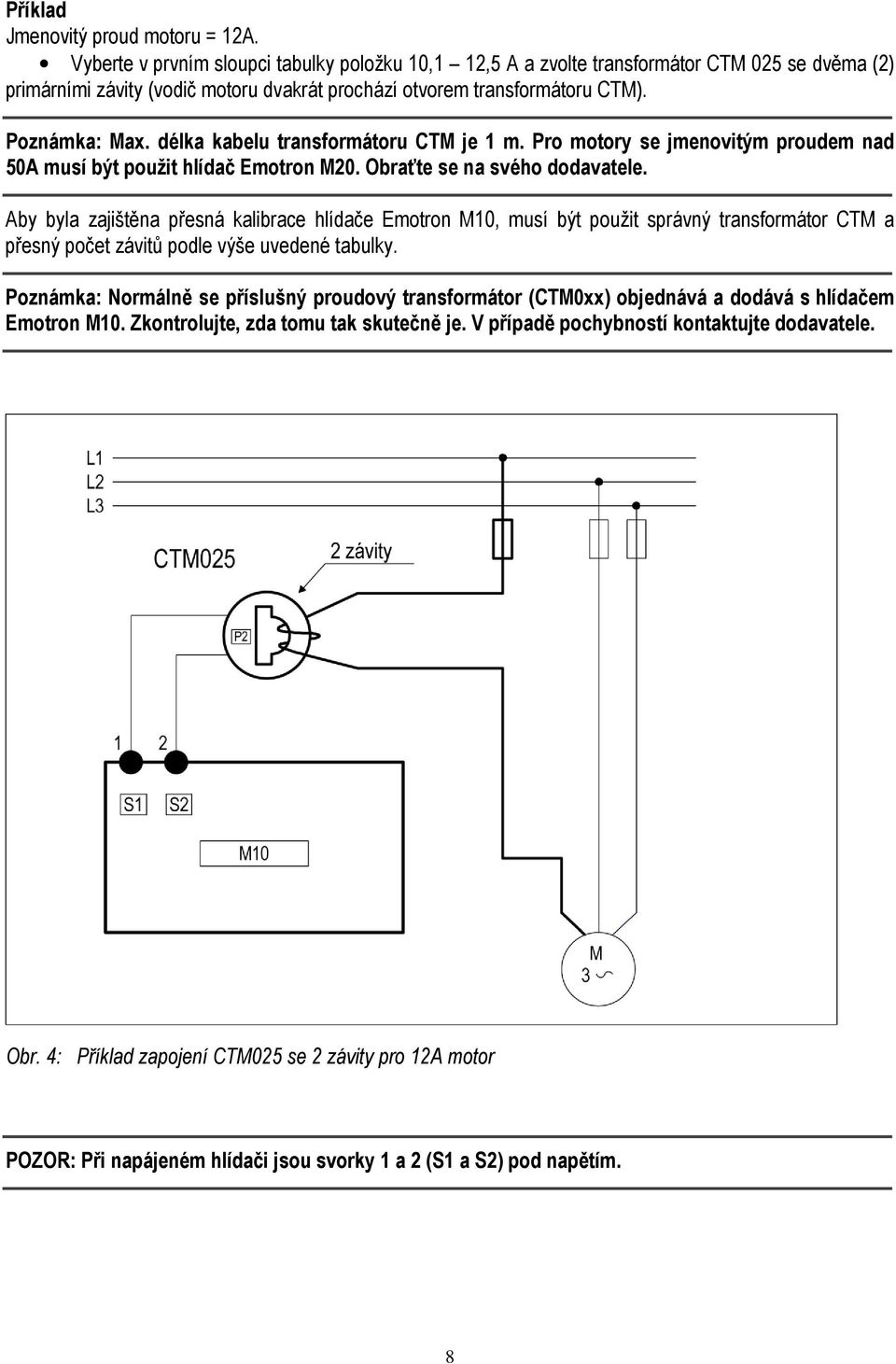 délka kabelu transformátoru CTM je 1 m. Pro motory se jmenovitým proudem nad 50A musí být použit hlídač Emotron M20. Obraťte se na svého dodavatele.