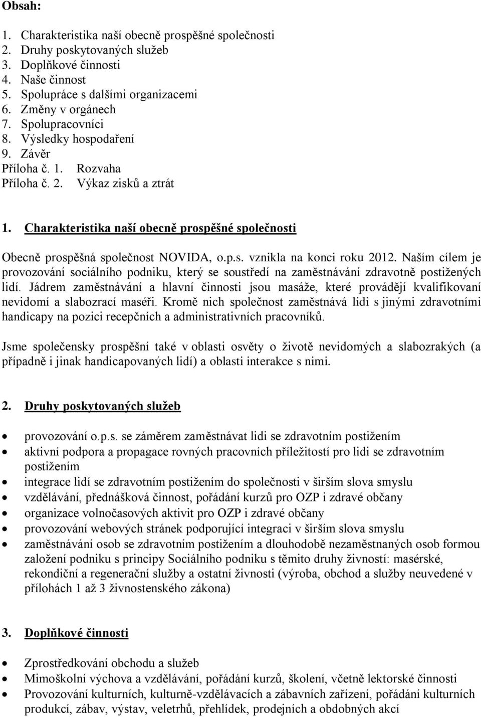 Jádrem zaměstnávání a hlavní činnosti jsou masáže, které provádějí kvalifikovaní nevidomí a slabozrací maséři.
