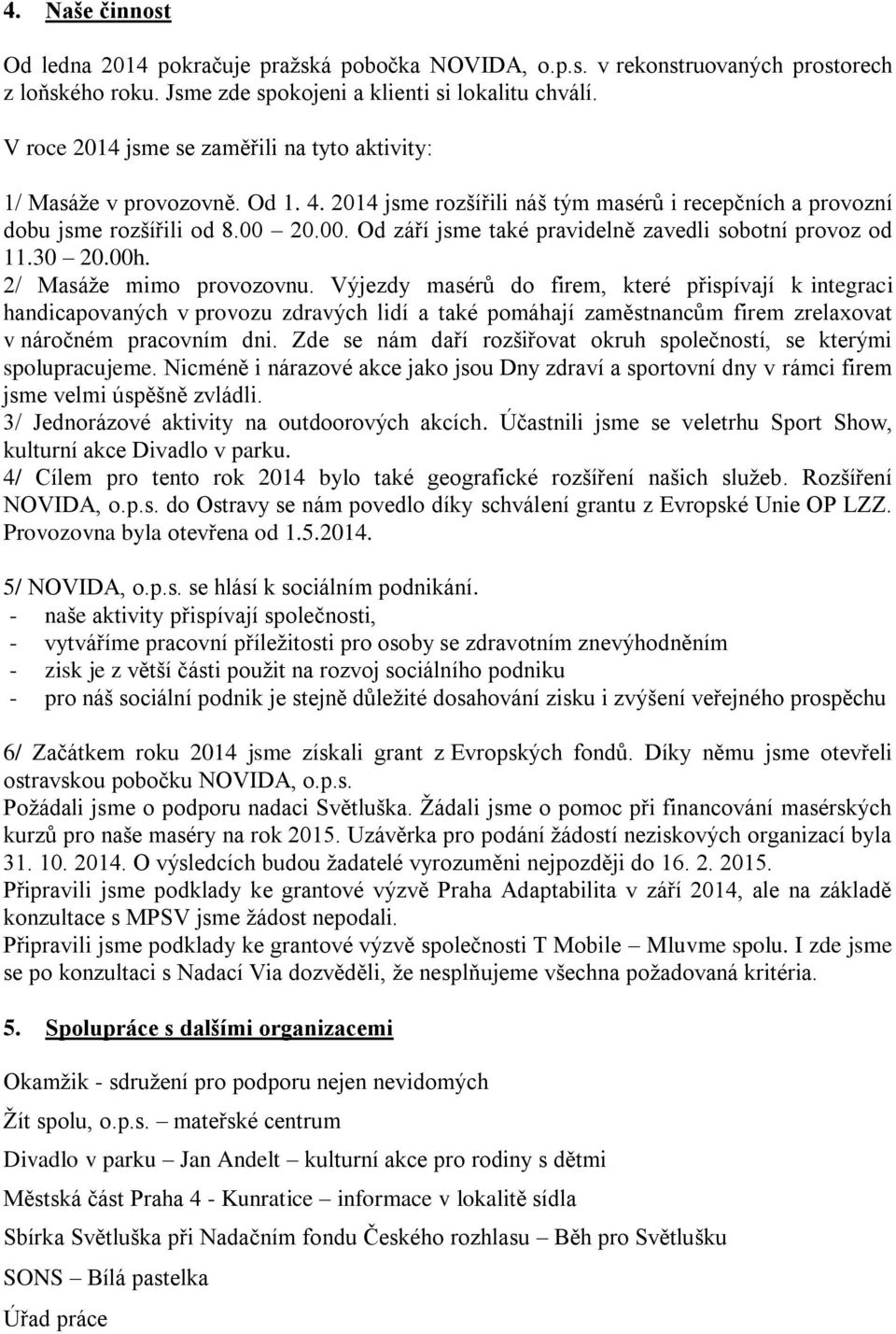 20.00. Od září jsme také pravidelně zavedli sobotní provoz od 130 20.00h. 2/ Masáže mimo provozovnu.
