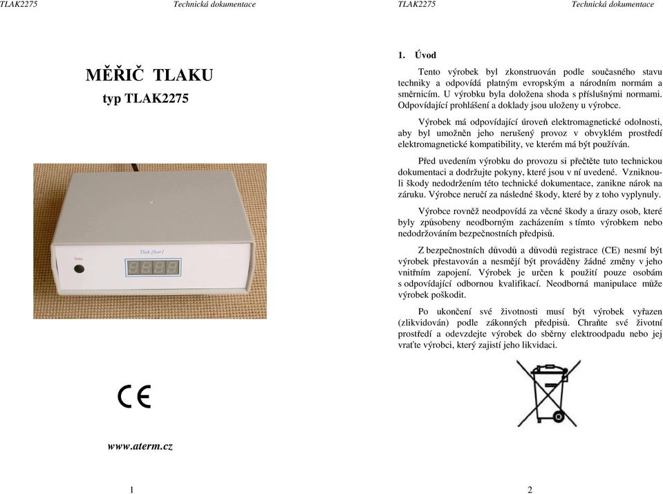 Výrobek má odpovídající úroveň elektromagnetické odolnosti, aby byl umožněn jeho nerušený provoz v obvyklém prostředí elektromagnetické kompatibility, ve kterém má být používán.