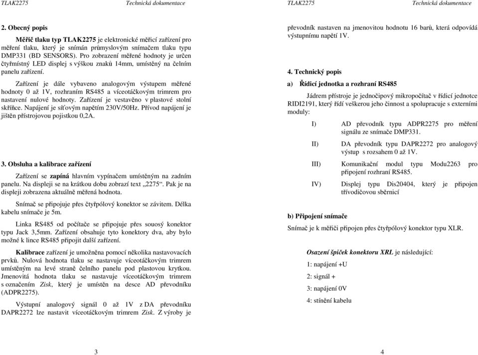 Zařízení je dále vybaveno analogovým výstupem měřené hodnoty 0 až 1V, rozhraním RS485 a víceotáčkovým trimrem pro nastavení nulové hodnoty. Zařízení je vestavěno v plastové stolní skříňce.