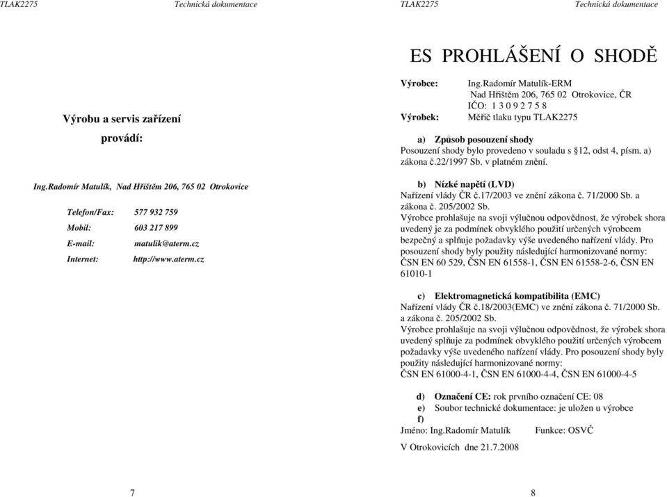 Radomír Matulík-ERM Nad Hřištěm 206, 765 02 Otrokovice, ČR IČO: 1 3 0 9 2 7 5 8 Měřič tlaku typu TLAK2275 a) Způsob posouzení shody Posouzení shody bylo provedeno v souladu s 12, odst 4, písm.