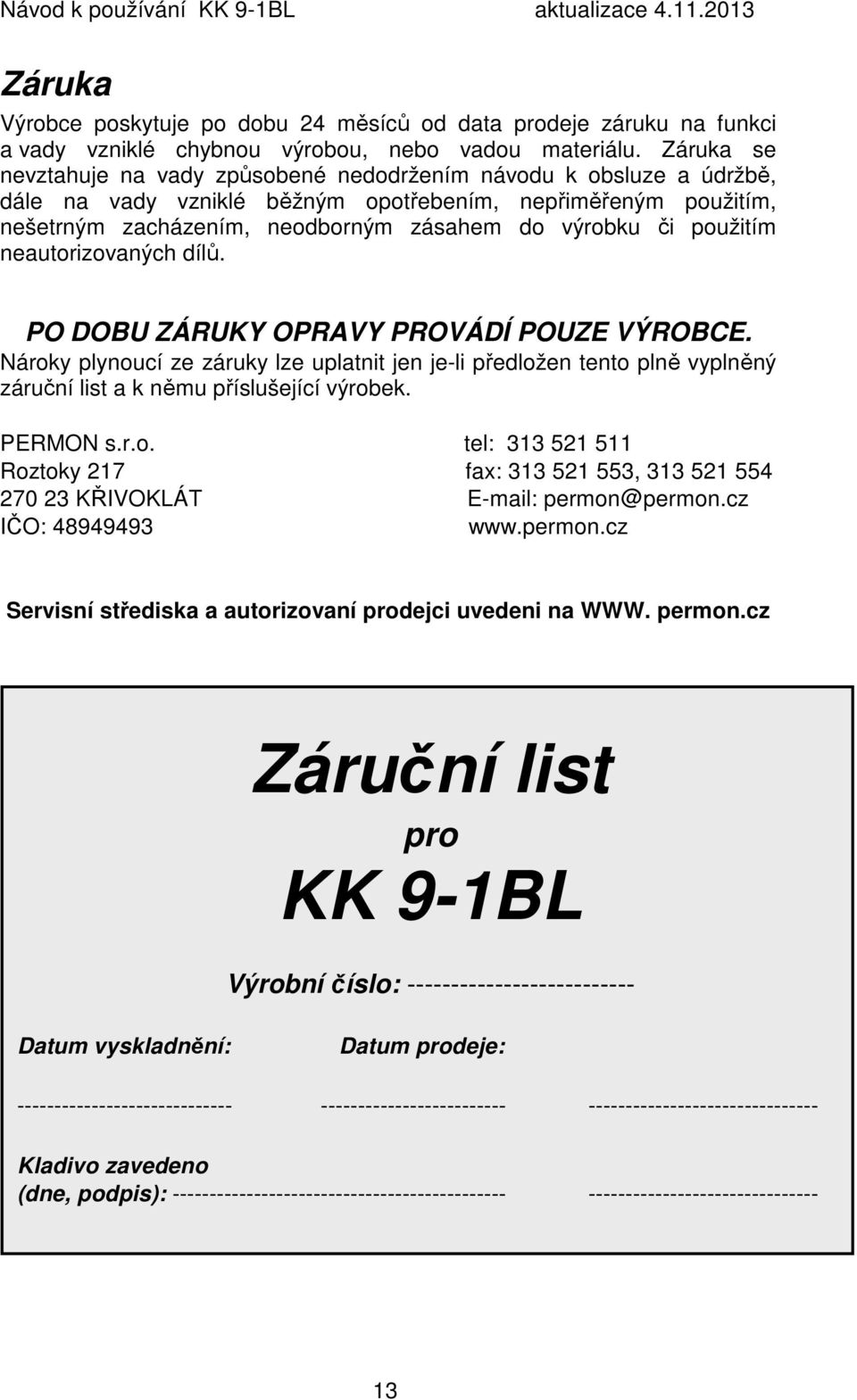 použitím neautorizovaných dílů. PO DOBU ZÁRUKY OPRAVY PROVÁDÍ POUZE VÝROBCE. Nároky plynoucí ze záruky lze uplatnit jen je-li předložen tento plně vyplněný záruční list a k němu příslušející výrobek.