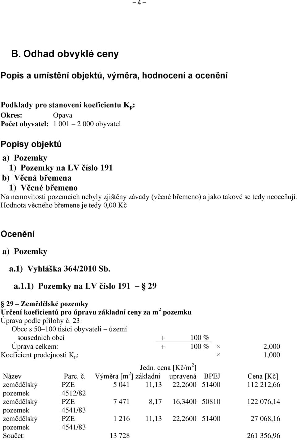 Hodnota věcného břemene je tedy 0,00 Kč Ocenění a) Pozemky a.1) Vyhláška 364/2010 Sb. a.1.1) Pozemky na LV číslo 191 29 29 Zemědělské pozemky Určení koeficientů pro úpravu základní ceny za m 2 pozemku Úprava podle přílohy č.