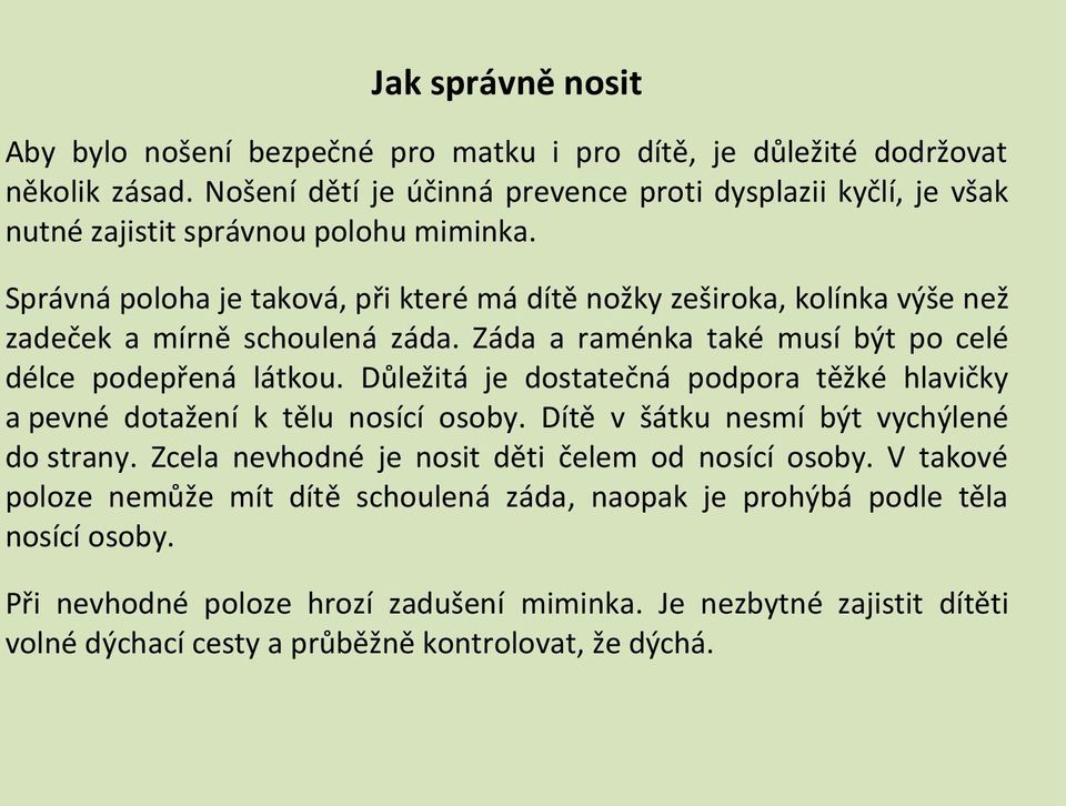 Správná poloha je taková, při které má dítě nožky zeširoka, kolínka výše než zadeček a mírně schoulená záda. Záda a raménka také musí být po celé délce podepřená látkou.