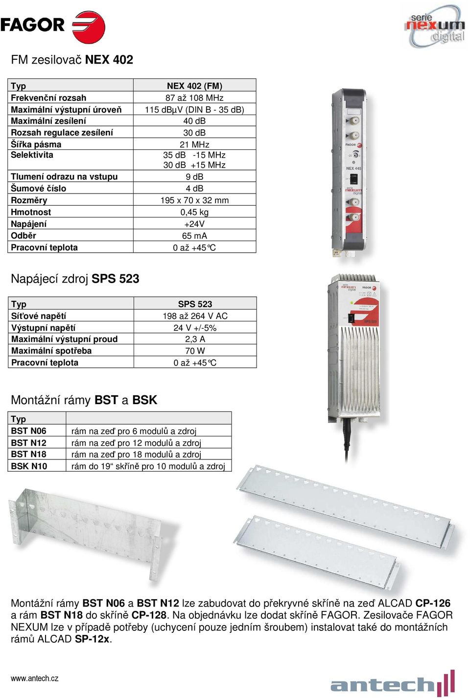 SPS 523 Typ SPS 523 Síťové napětí 198 až 264 V AC Výstupní napětí 24 V +/-5% Maximální výstupní proud 2,3 A Maximální spotřeba 70 W Pracovní teplota 0 až +45 C Montážní rámy BST a BSK Typ BST N06 BST