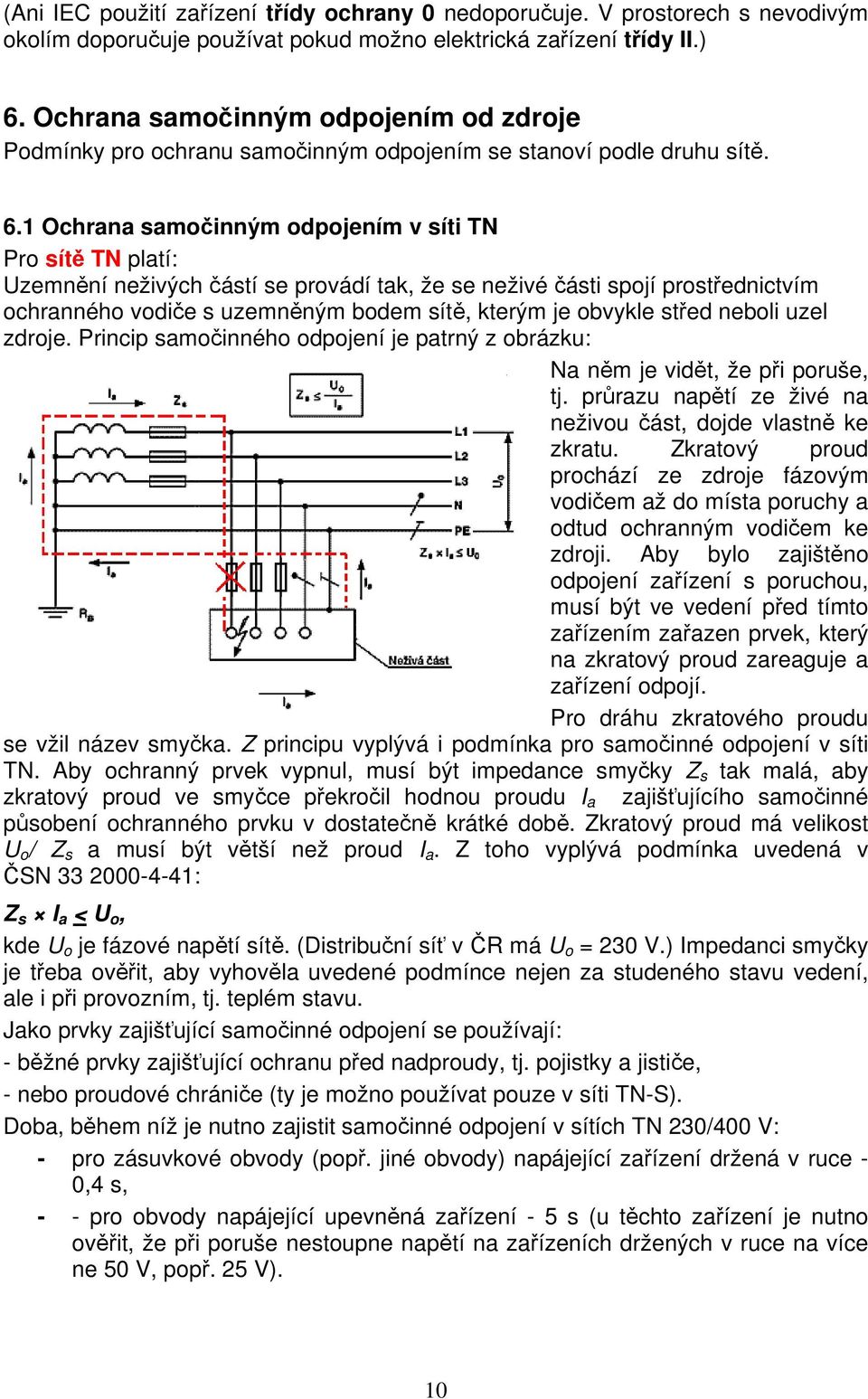 1 Ochrana samočinným odpojením v síti TN Pro sítě TN platí: Uzemnění neživých částí se provádí tak, že se neživé části spojí prostřednictvím ochranného vodiče s uzemněným bodem sítě, kterým je