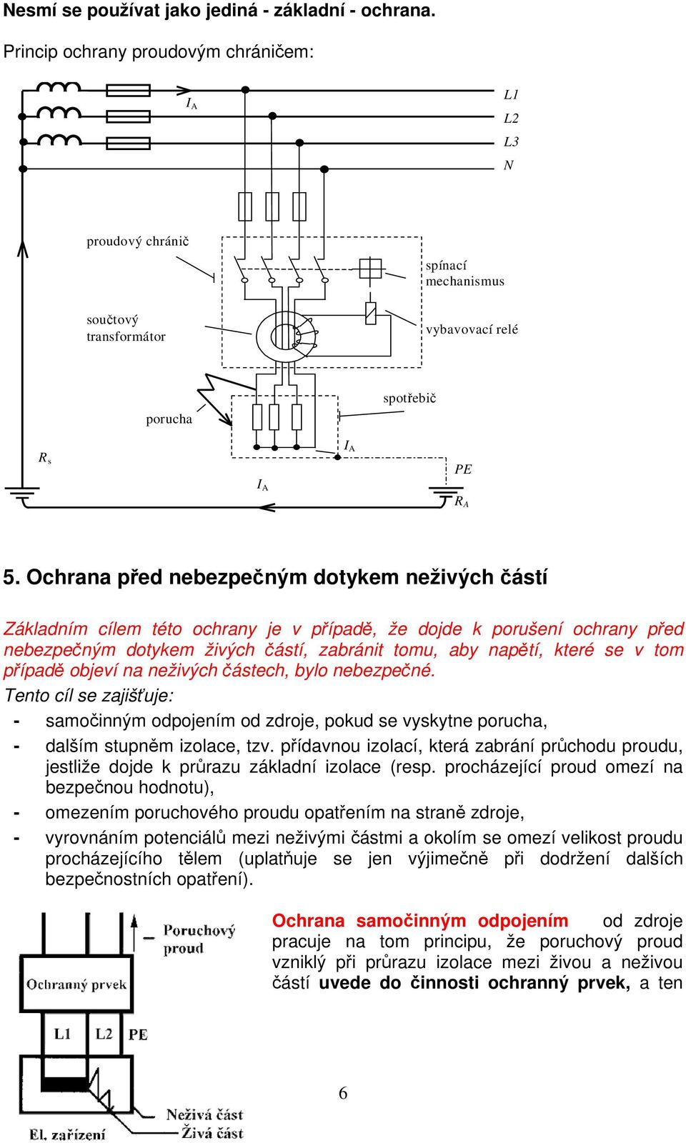 Ochrana před nebezpečným dotykem neživých částí Základním cílem této ochrany je v případě, že dojde k porušení ochrany před nebezpečným dotykem živých částí, zabránit tomu, aby napětí, které se v tom