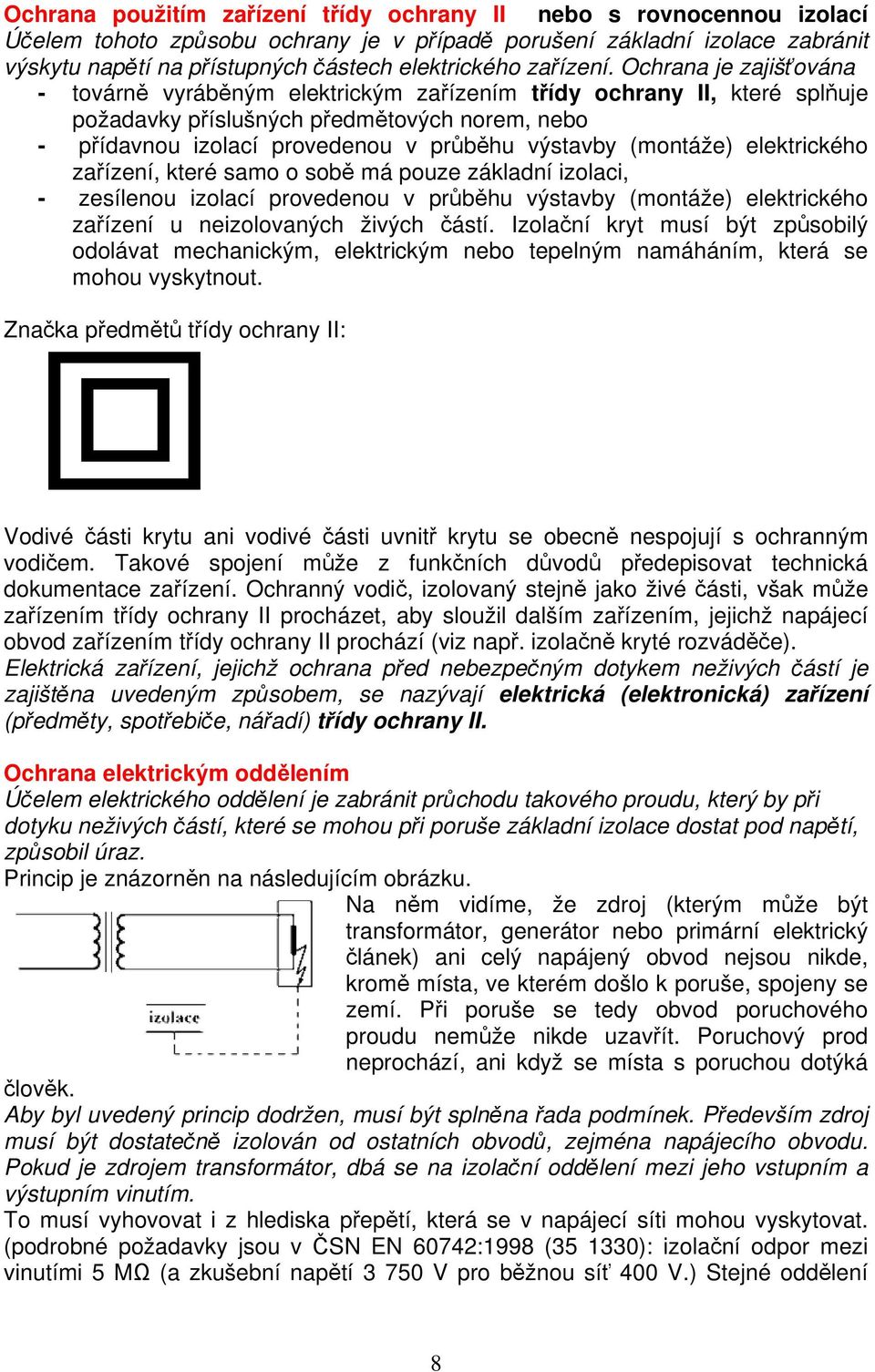 Ochrana je zajišťována - továrně vyráběným elektrickým zařízením třídy ochrany II, které splňuje požadavky příslušných předmětových norem, nebo - přídavnou izolací provedenou v průběhu výstavby