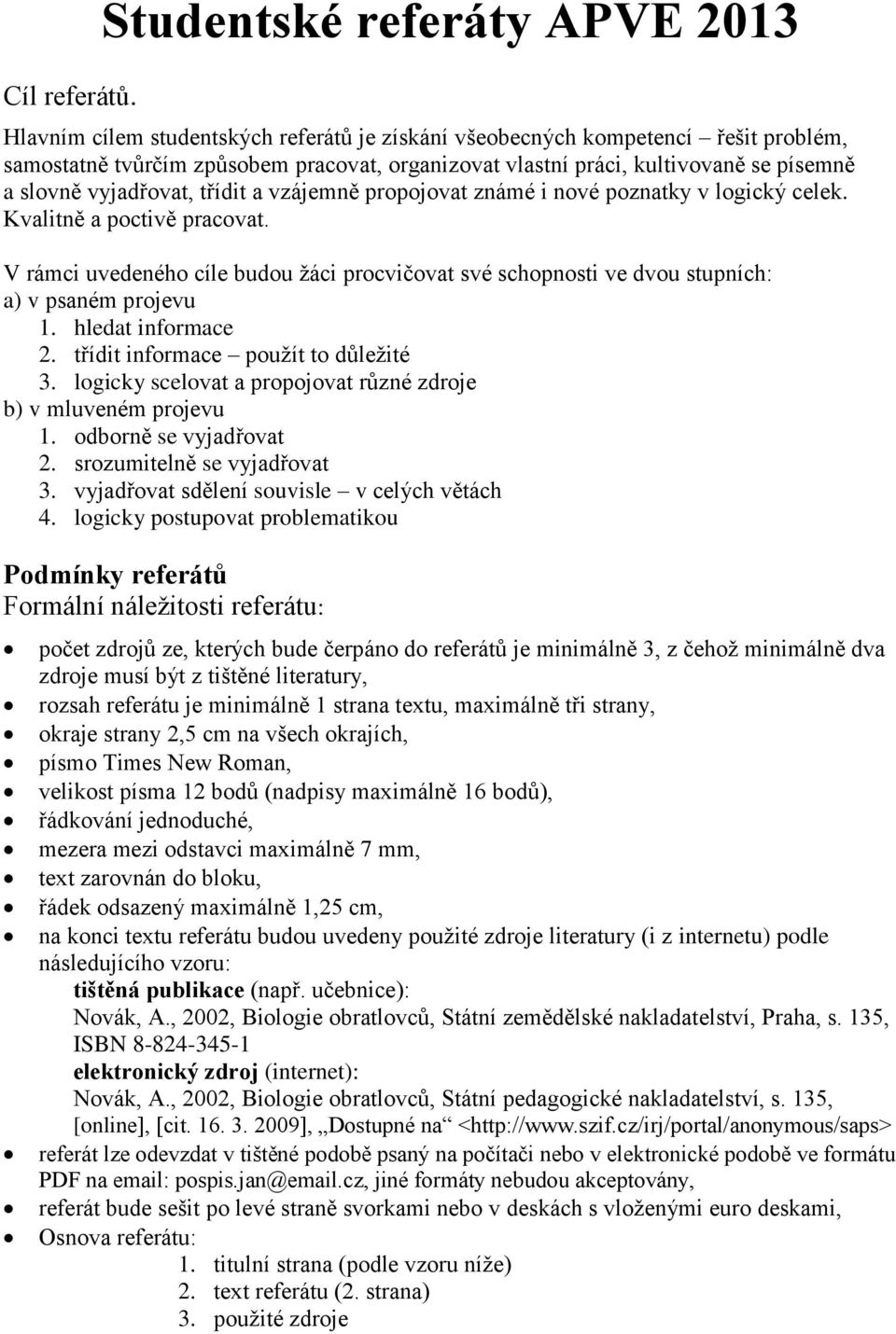 písemně a slovně vyjadřovat, třídit a vzájemně propojovat známé i nové poznatky v logický celek. Kvalitně a poctivě pracovat.