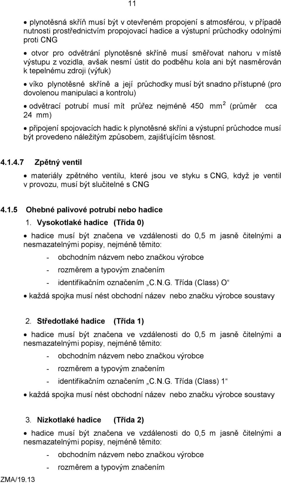 dovolenou manipulaci a kontrolu) odvětrací potrubí musí mít průřez nejméně 450 mm 2 (průměr cca 24 mm) připojení spojovacích hadic k plynotěsné skříni a výstupní průchodce musí být provedeno