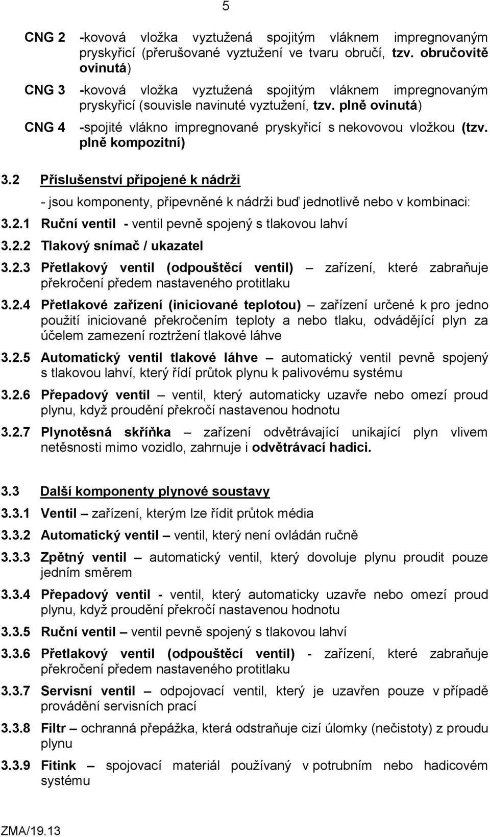 plně ovinutá) CNG 4 -spojité vlákno impregnované pryskyřicí s nekovovou vložkou (tzv. plně kompozitní) 3.